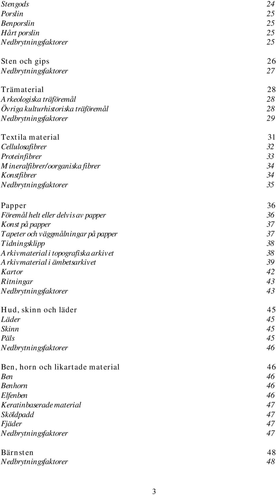 36 Konst på papper 37 Tapeter och väggmålningar på papper 37 Tidningsklipp 38 Arkivmaterial i topografiska arkivet 38 Arkivmaterial i ämbetsarkivet 39 Kartor 42 Ritningar 43 Nedbrytningsfaktorer 43