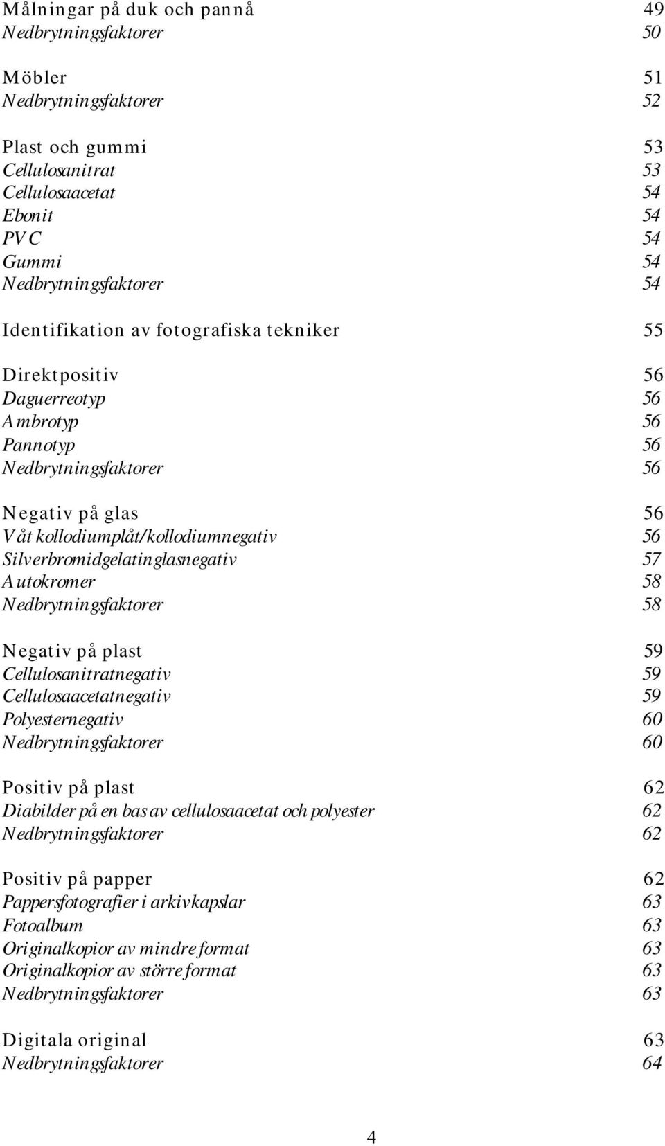 Silverbromidgelatinglasnegativ 57 Autokromer 58 Nedbrytningsfaktorer 58 Negativ på plast 59 Cellulosanitratnegativ 59 Cellulosaacetatnegativ 59 Polyesternegativ 60 Nedbrytningsfaktorer 60 Positiv på