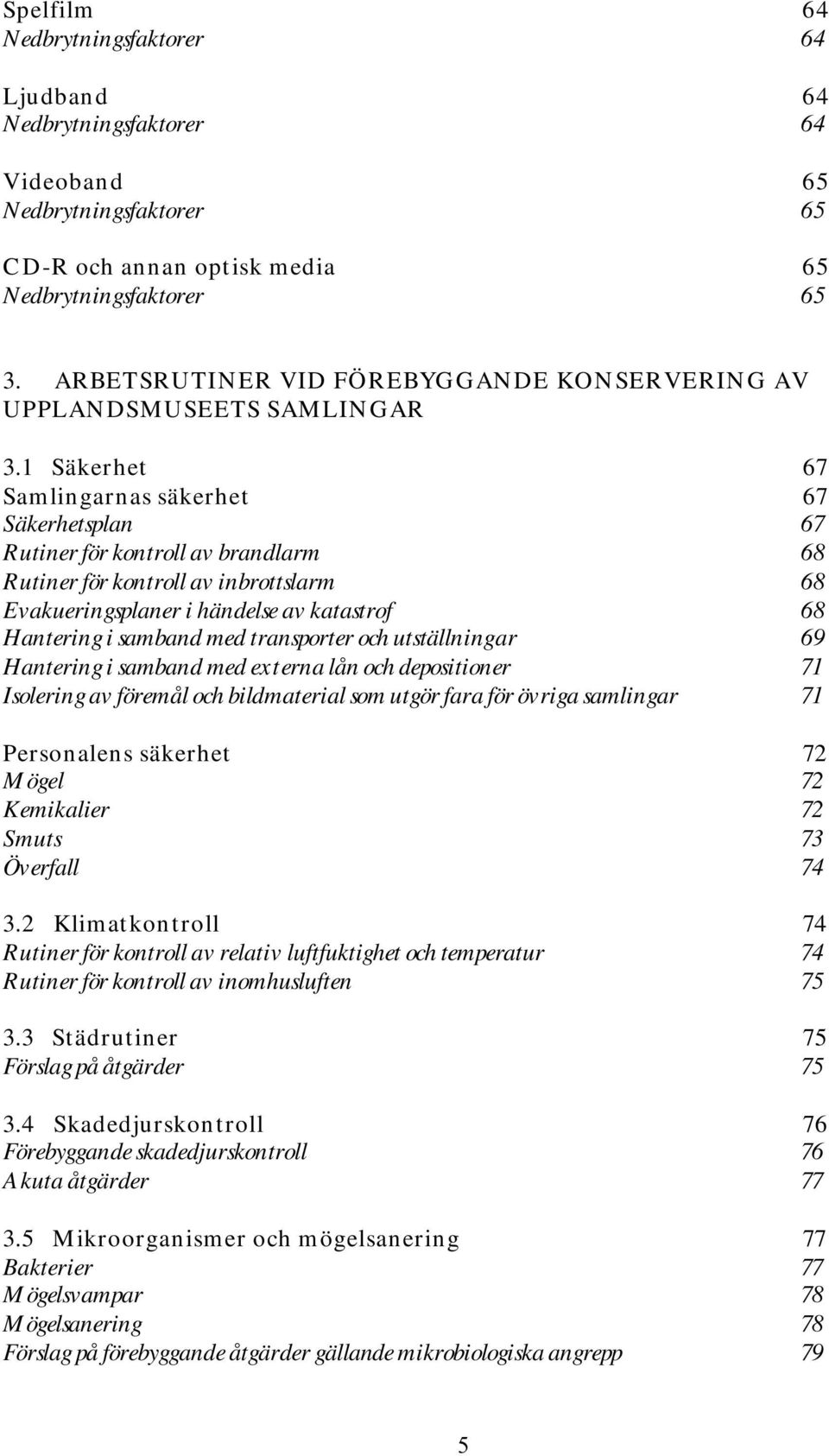 1 Säkerhet 67 Samlingarnas säkerhet 67 Säkerhetsplan 67 Rutiner för kontroll av brandlarm 68 Rutiner för kontroll av inbrottslarm 68 Evakueringsplaner i händelse av katastrof 68 Hantering i samband