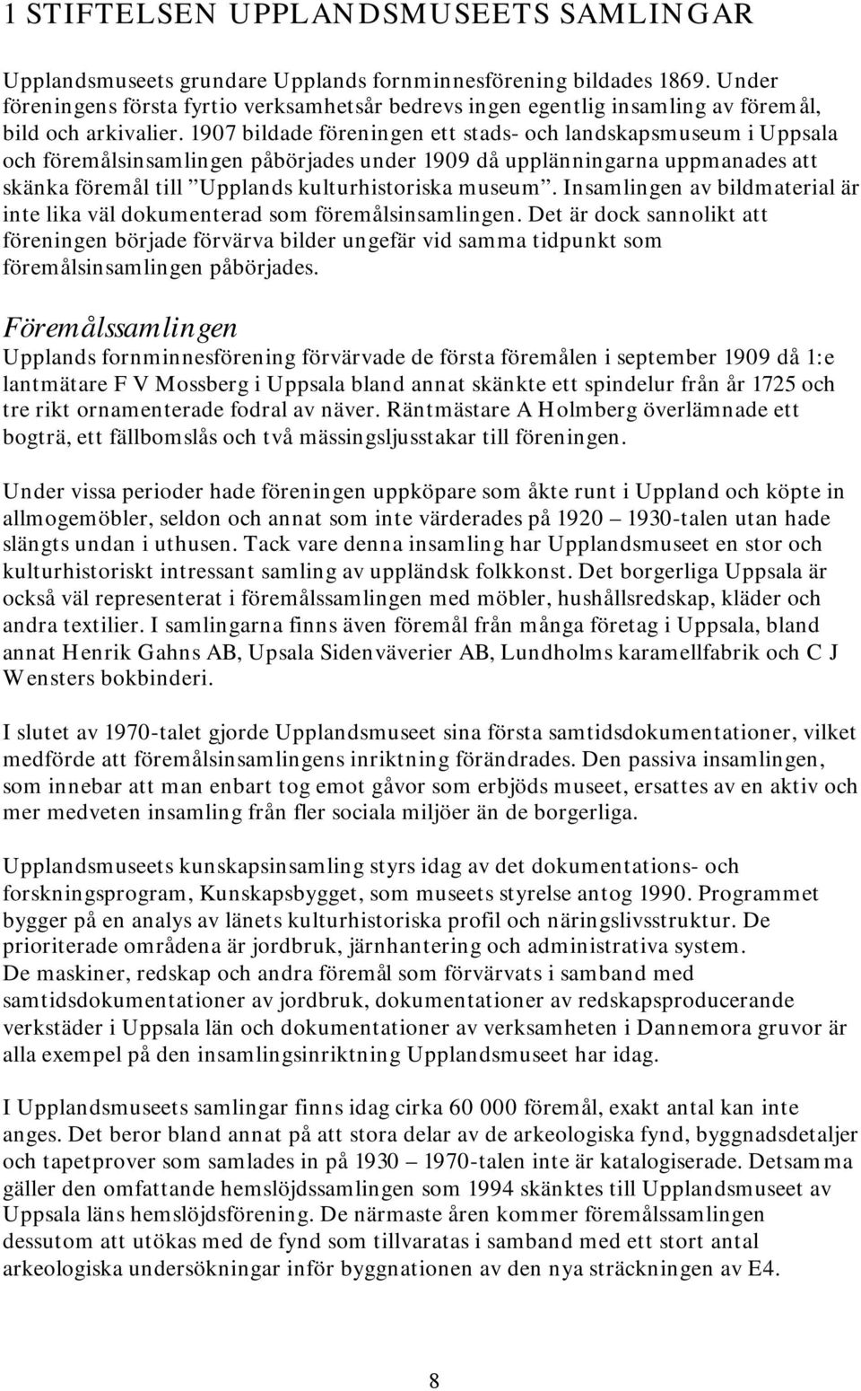 1907 bildade föreningen ett stads- och landskapsmuseum i Uppsala och föremålsinsamlingen påbörjades under 1909 då upplänningarna uppmanades att skänka föremål till Upplands kulturhistoriska museum.