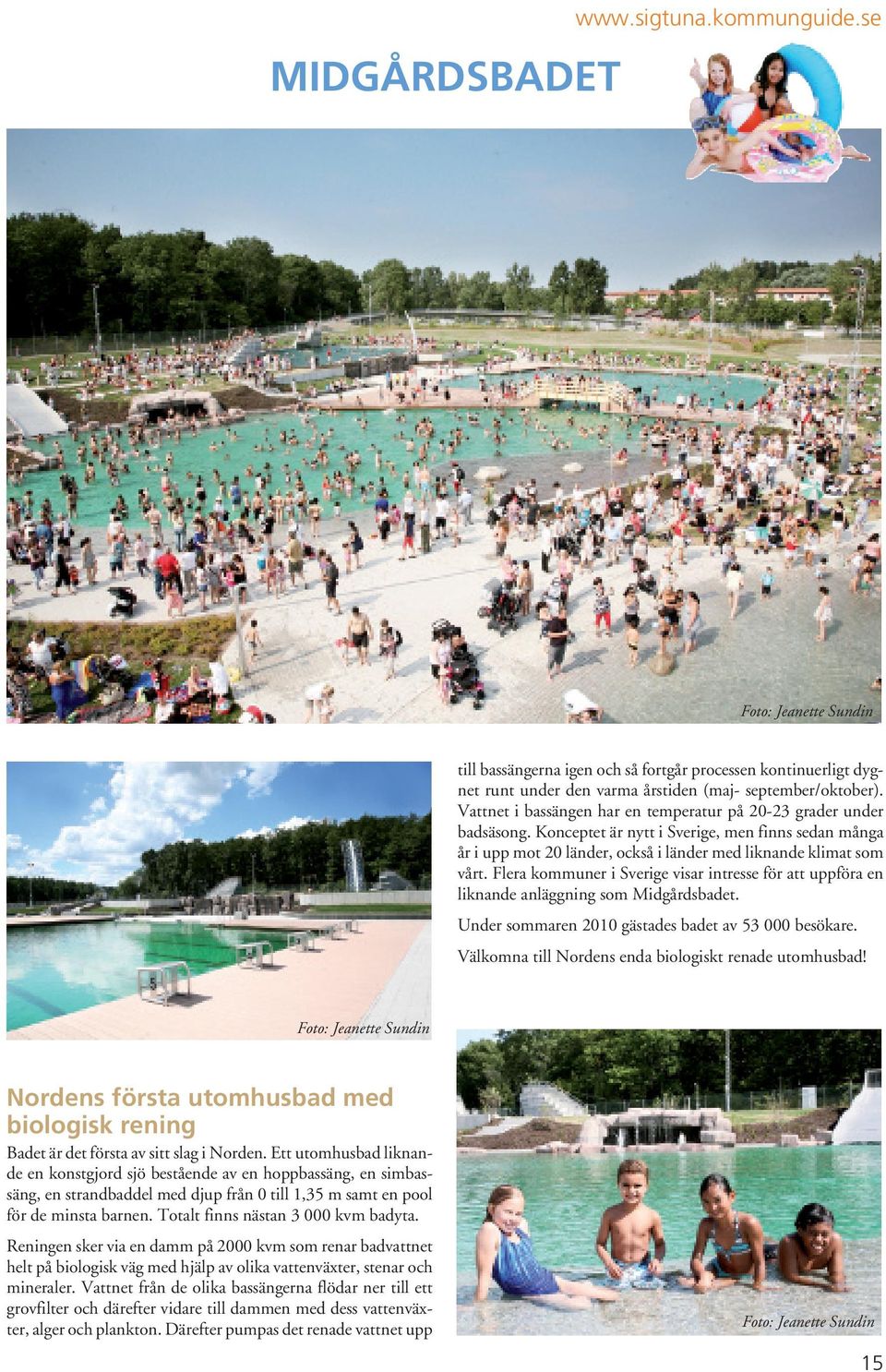 Flera kommuner i Sverige visar intresse för att uppföra en liknande anläggning som Midgårdsbadet. Under sommaren 2010 gästades badet av 53 000 besökare.
