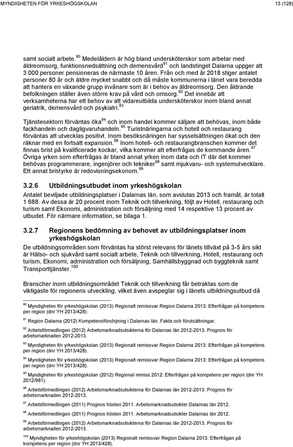 Från och med år 218 stiger antalet personer 8 år och äldre mycket snabbt och då måste kommunerna i länet vara beredda att hantera en växande grupp invånare som är i behov av äldreomsorg.