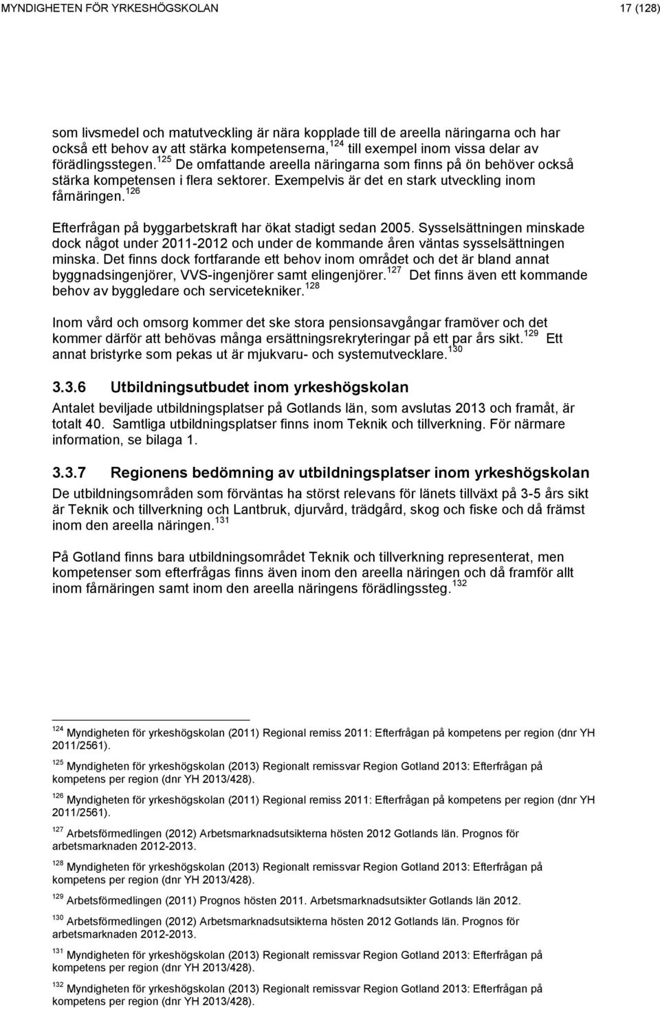 126 Efterfrågan på byggarbetskraft har ökat stadigt sedan 25. Sysselsättningen minskade dock något under 211-212 och under de kommande åren väntas sysselsättningen minska.