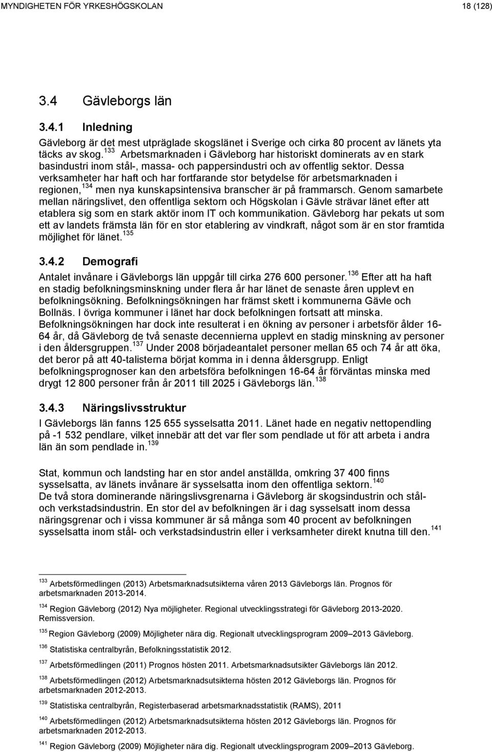 Dessa verksamheter har haft och har fortfarande stor betydelse för arbetsmarknaden i regionen, 134 men nya kunskapsintensiva branscher är på frammarsch.