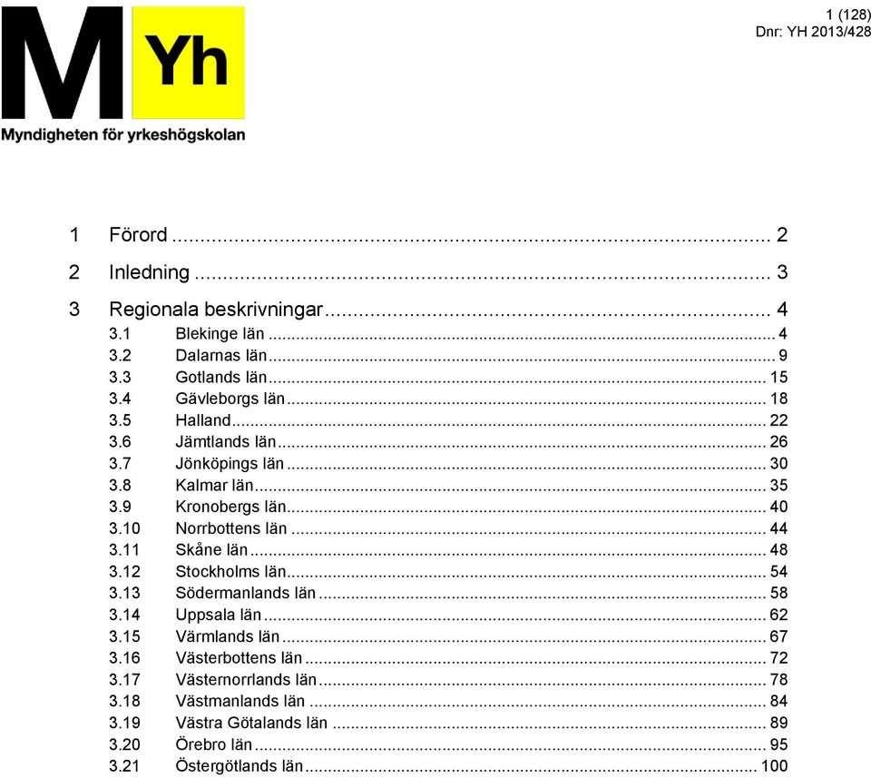 1 Norrbottens län... 44 3.11 Skåne län... 48 3.12 Stockholms län... 54 3.13 Södermanlands län... 58 3.14 Uppsala län... 62 3.15 Värmlands län... 67 3.