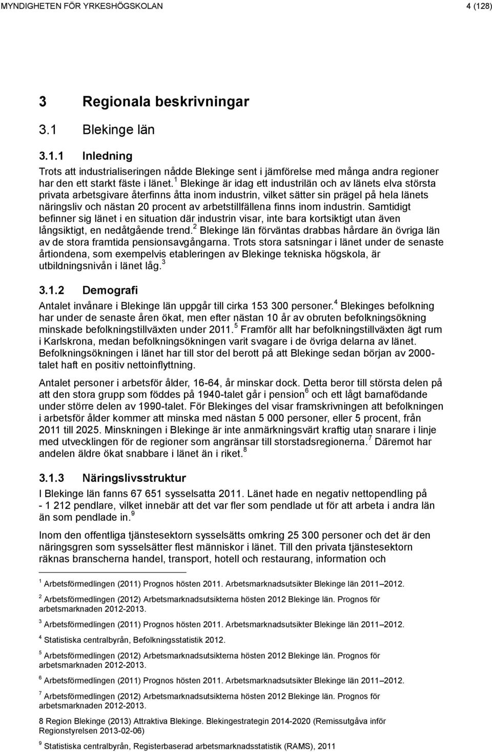 arbetstillfällena finns inom industrin. Samtidigt befinner sig länet i en situation där industrin visar, inte bara kortsiktigt utan även långsiktigt, en nedåtgående trend.