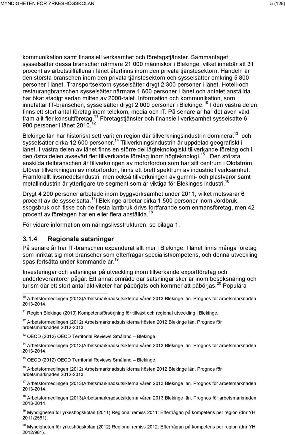 Handeln är den största branschen inom den privata tjänstesektorn och sysselsätter omkring 5 8 personer i länet. Transportsektorn sysselsätter drygt 2 3 personer i länet.