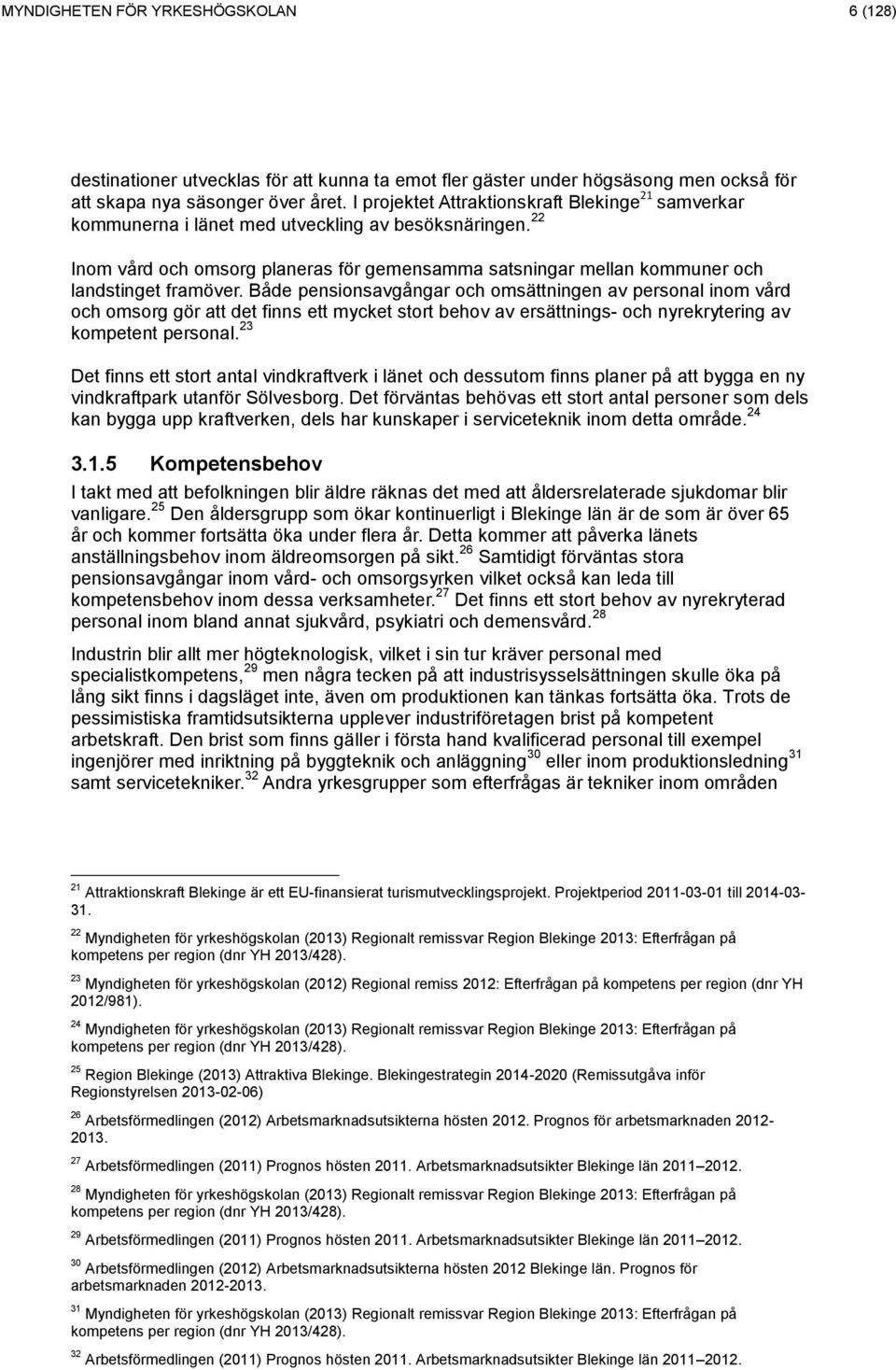 22 Inom vård och omsorg planeras för gemensamma satsningar mellan kommuner och landstinget framöver.