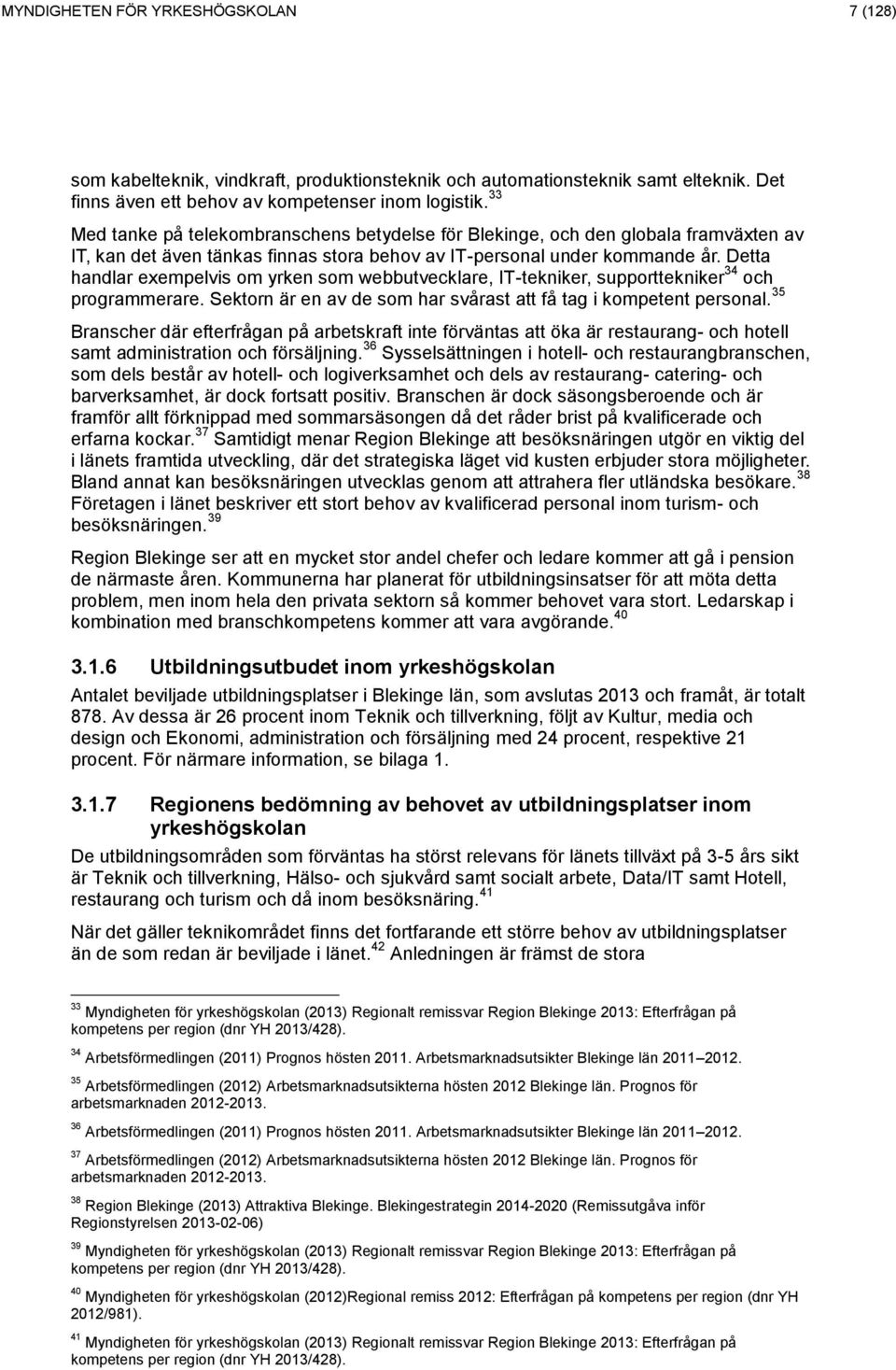 Detta handlar exempelvis om yrken som webbutvecklare, IT-tekniker, supporttekniker 34 och programmerare. Sektorn är en av de som har svårast att få tag i kompetent personal.