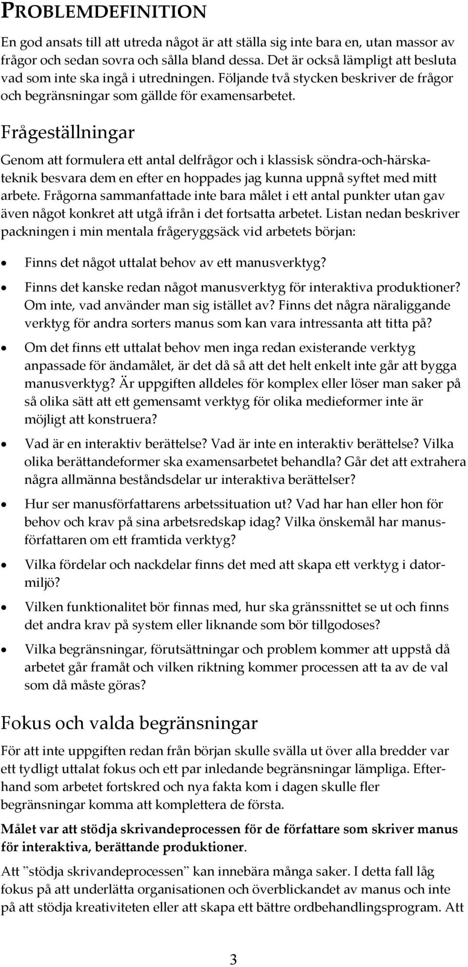 Frågeställningar Genom att formulera ett antal delfrågor och i klassisk söndra-och-härskateknik besvara dem en efter en hoppades jag kunna uppnå syftet med mitt arbete.