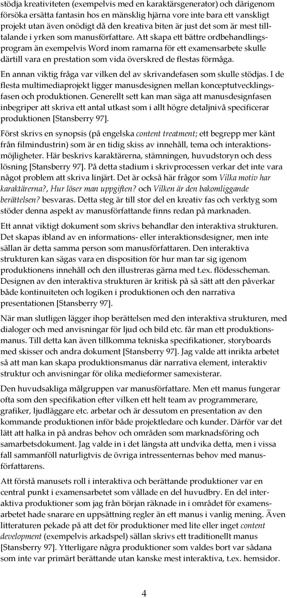 Att skapa ett bättre ordbehandlingsprogram än exempelvis Word inom ramarna för ett examensarbete skulle därtill vara en prestation som vida överskred de flestas förmåga.