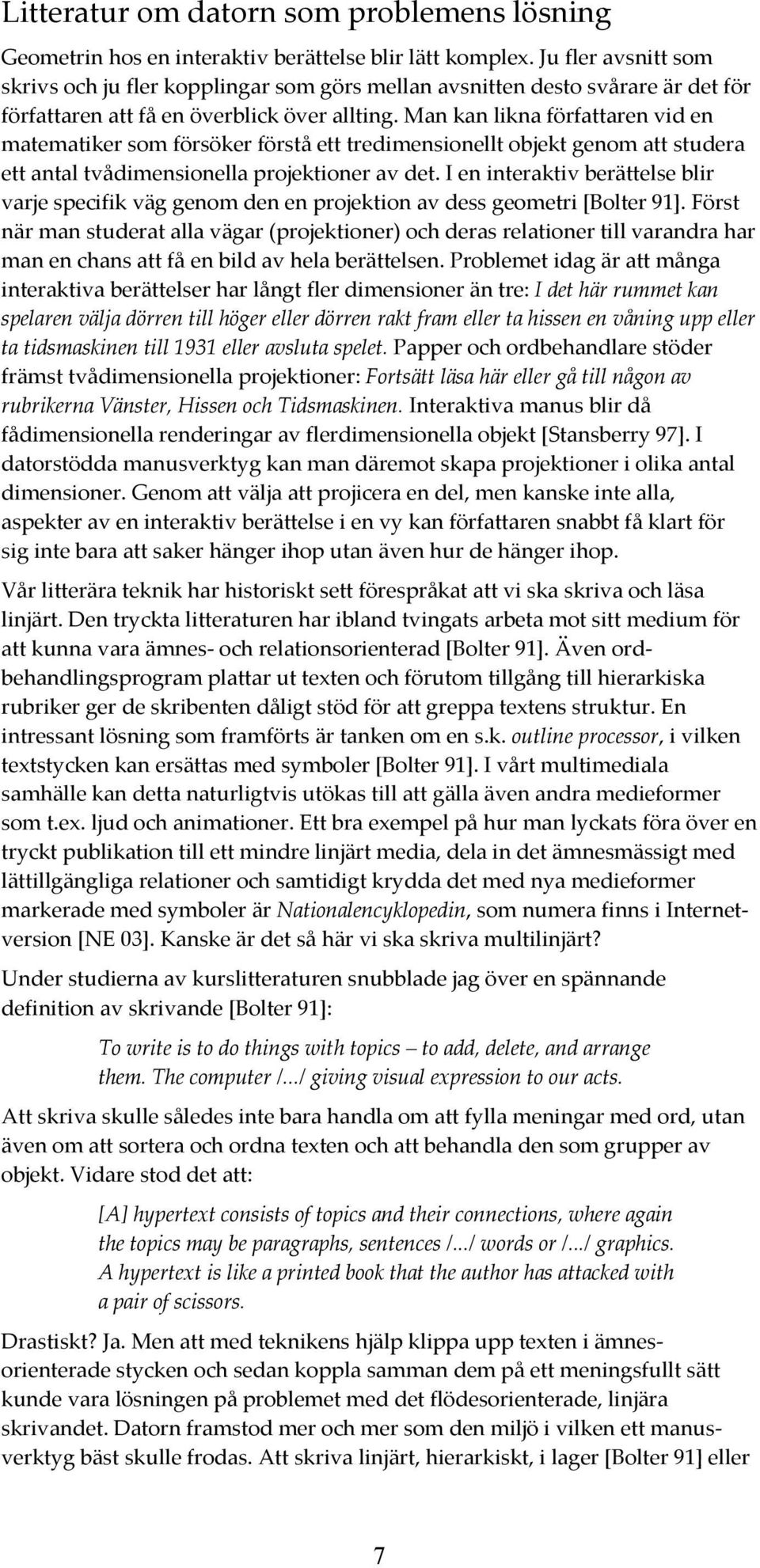 Man kan likna författaren vid en matematiker som försöker förstå ett tredimensionellt objekt genom att studera ett antal tvådimensionella projektioner av det.