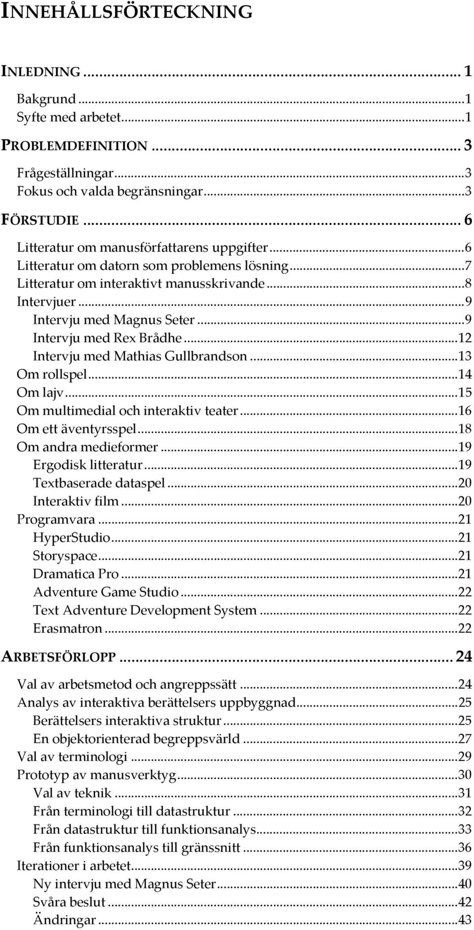 ..9 Intervju med Rex Brådhe...12 Intervju med Mathias Gullbrandson...13 Om rollspel...14 Om lajv...15 Om multimedial och interaktiv teater...16 Om ett äventyrsspel...18 Om andra medieformer.