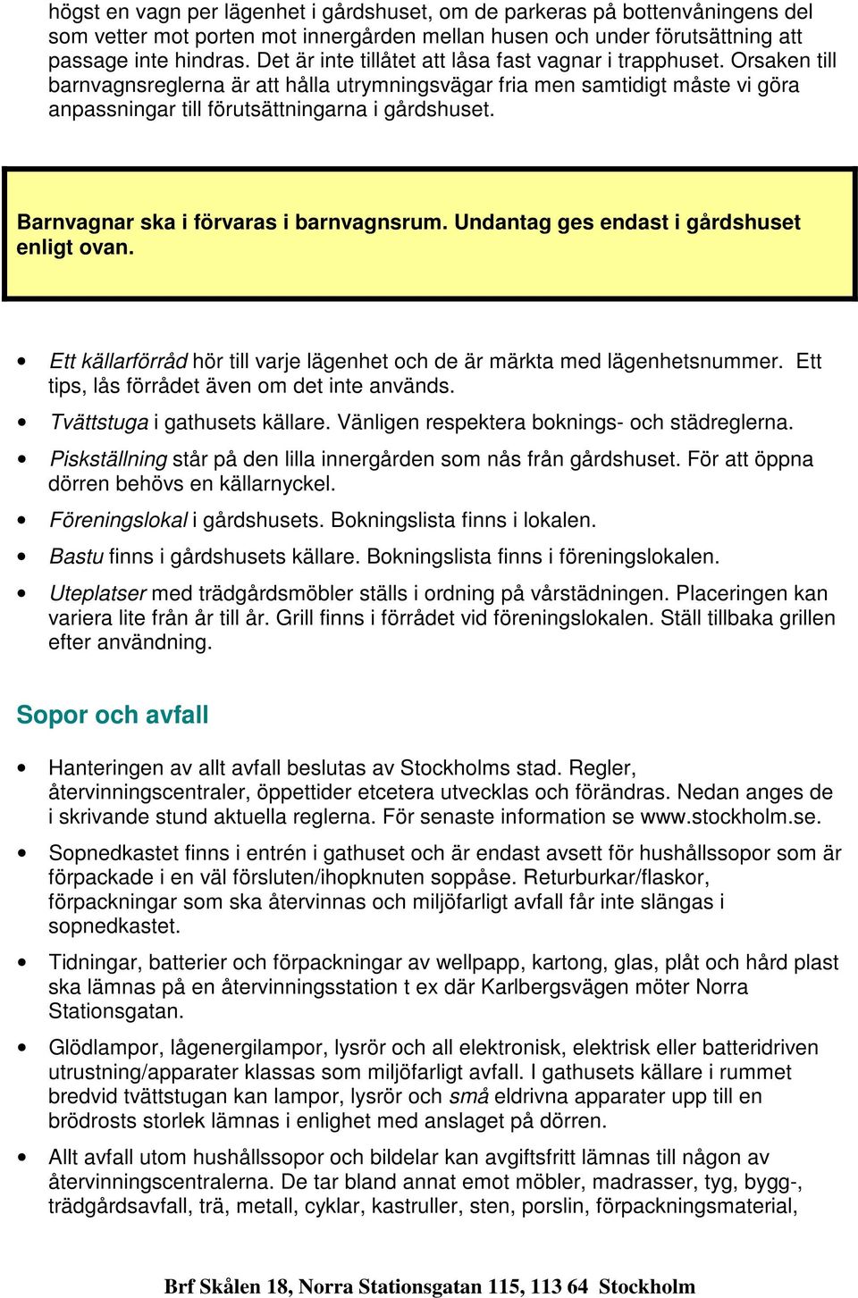 Barnvagnar ska i förvaras i barnvagnsrum. Undantag ges endast i gårdshuset enligt ovan. Ett källarförråd hör till varje lägenhet och de är märkta med lägenhetsnummer.