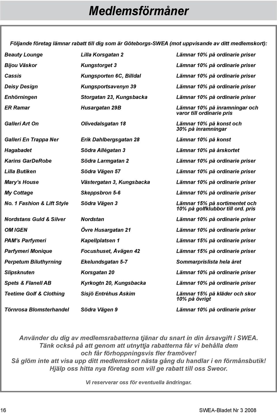 Kungsbacka Lämnar 10% på ordinarie priser ER Ramar Husargatan 29B Lämnar 10% på inramningar och varor till ordinarie pris Galleri Art On Olivedalsgatan 18 Lämnar 10% på konst och 30% på inramningar