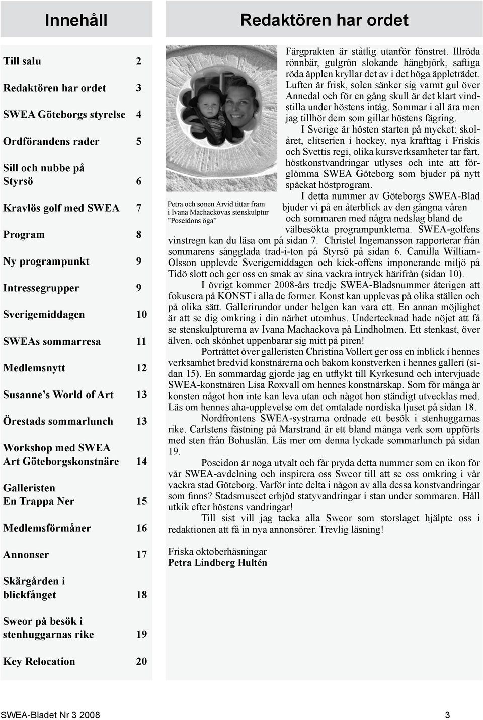 Annonser 17 Skärgården i blickfånget 18 Petra och sonen Arvid tittar fram i Ivana Machackovas stenskulptur Poseidons öga Färgprakten är ståtlig utanför fönstret.