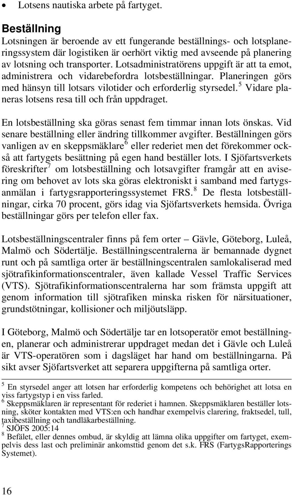 Lotsadministratörens uppgift är att ta emot, administrera och vidarebefordra lotsbeställningar. Planeringen görs med hänsyn till lotsars vilotider och erforderlig styrsedel.