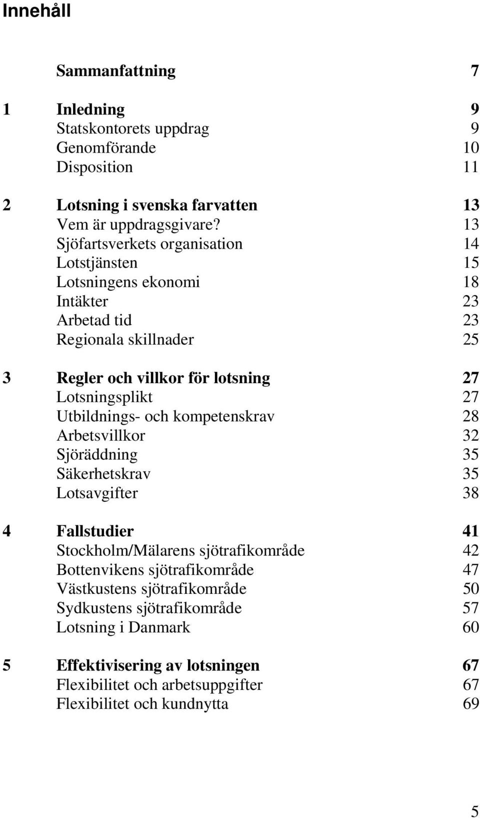 Lotsningsplikt 27 Utbildnings- och kompetenskrav 28 Arbetsvillkor 32 Sjöräddning 35 Säkerhetskrav 35 Lotsavgifter 38 4 Fallstudier 41 Stockholm/Mälarens sjötrafikområde 42