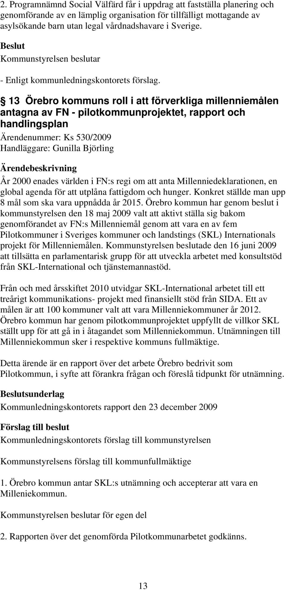 i FN:s regi om att anta Millenniedeklarationen, en global agenda för att utplåna fattigdom och hunger. Konkret ställde man upp 8 mål som ska vara uppnådda år 2015.