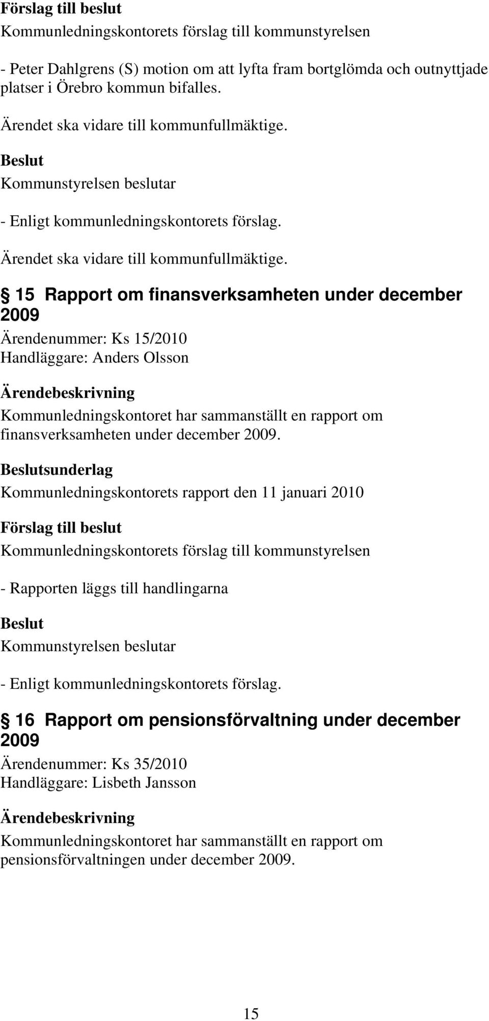 15 Rapport om finansverksamheten under december 2009 Ärendenummer: Ks 15/2010 Handläggare: Anders Olsson Kommunledningskontoret har sammanställt en rapport om