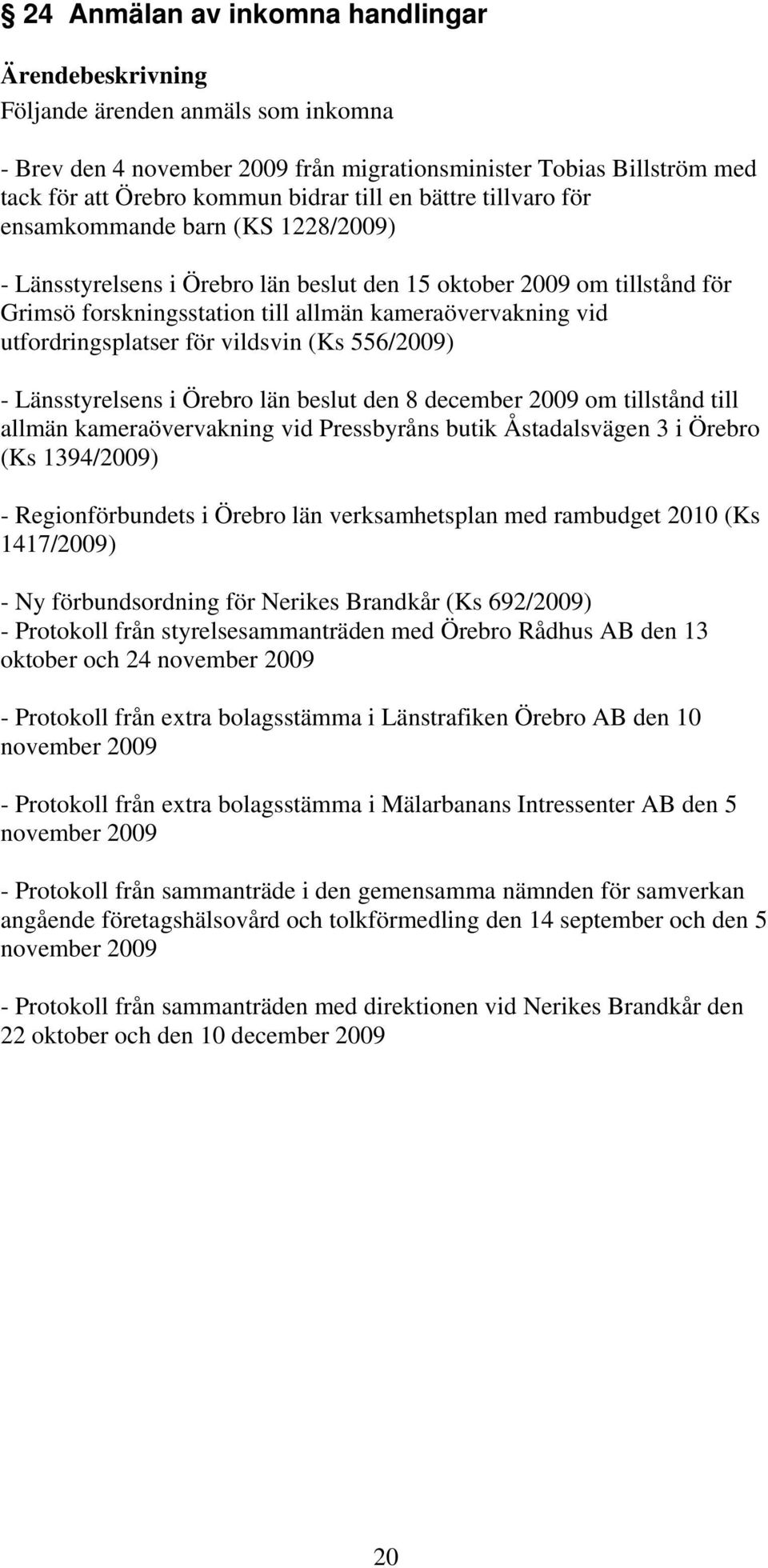 vildsvin (Ks 556/2009) - Länsstyrelsens i Örebro län beslut den 8 december 2009 om tillstånd till allmän kameraövervakning vid Pressbyråns butik Åstadalsvägen 3 i Örebro (Ks 1394/2009) -