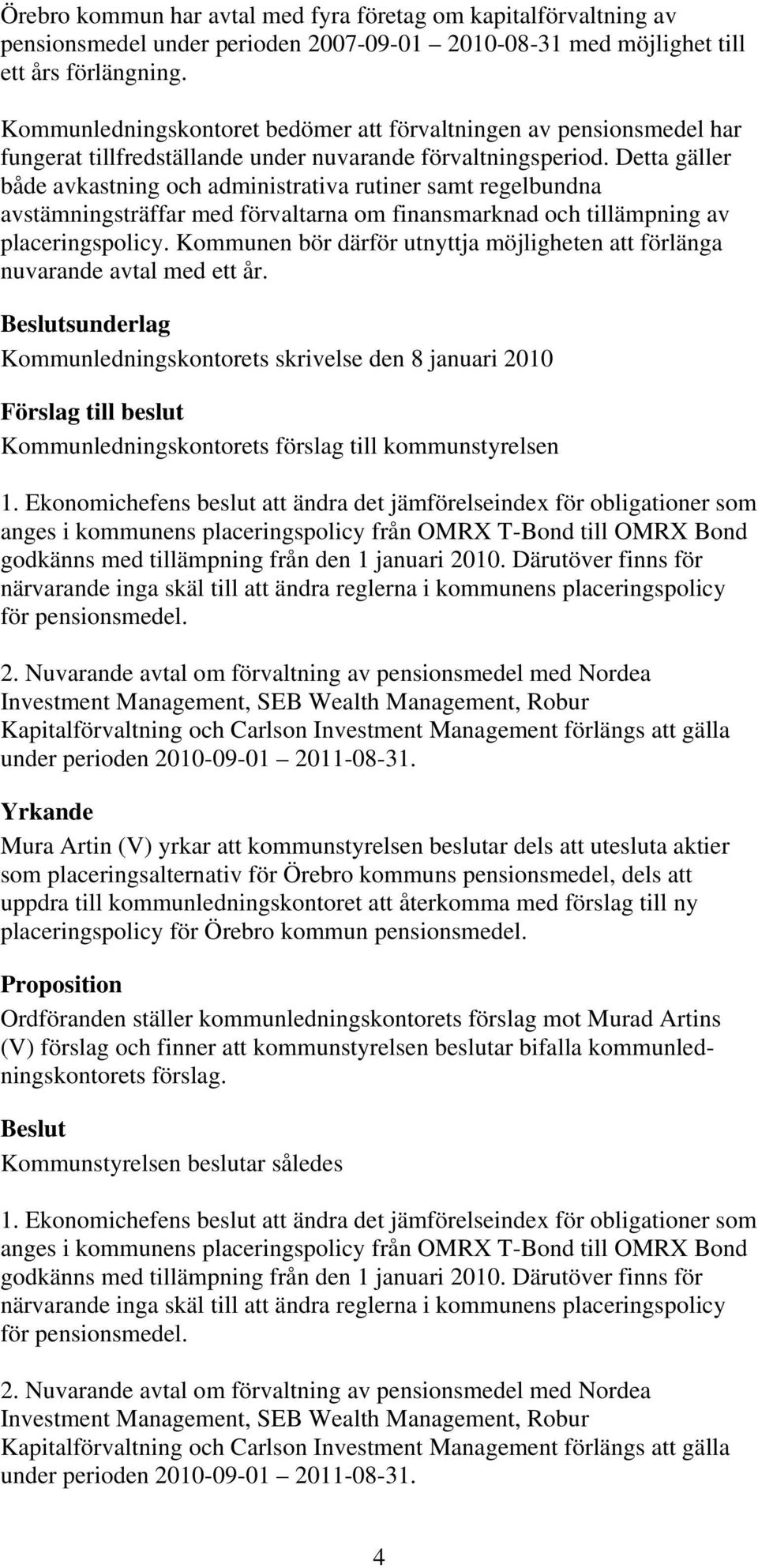 Detta gäller både avkastning och administrativa rutiner samt regelbundna avstämningsträffar med förvaltarna om finansmarknad och tillämpning av placeringspolicy.