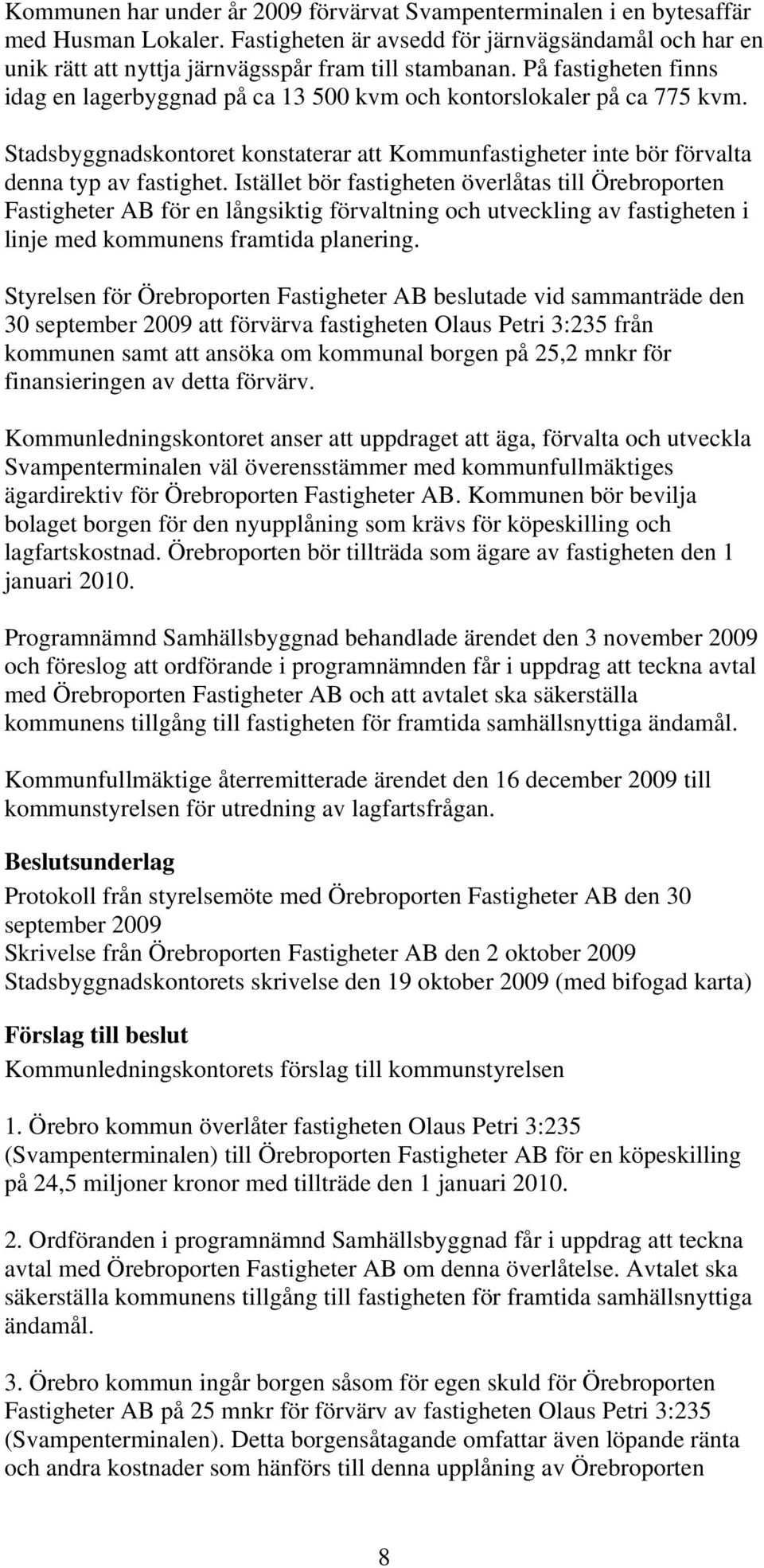 Istället bör fastigheten överlåtas till Örebroporten Fastigheter AB för en långsiktig förvaltning och utveckling av fastigheten i linje med kommunens framtida planering.