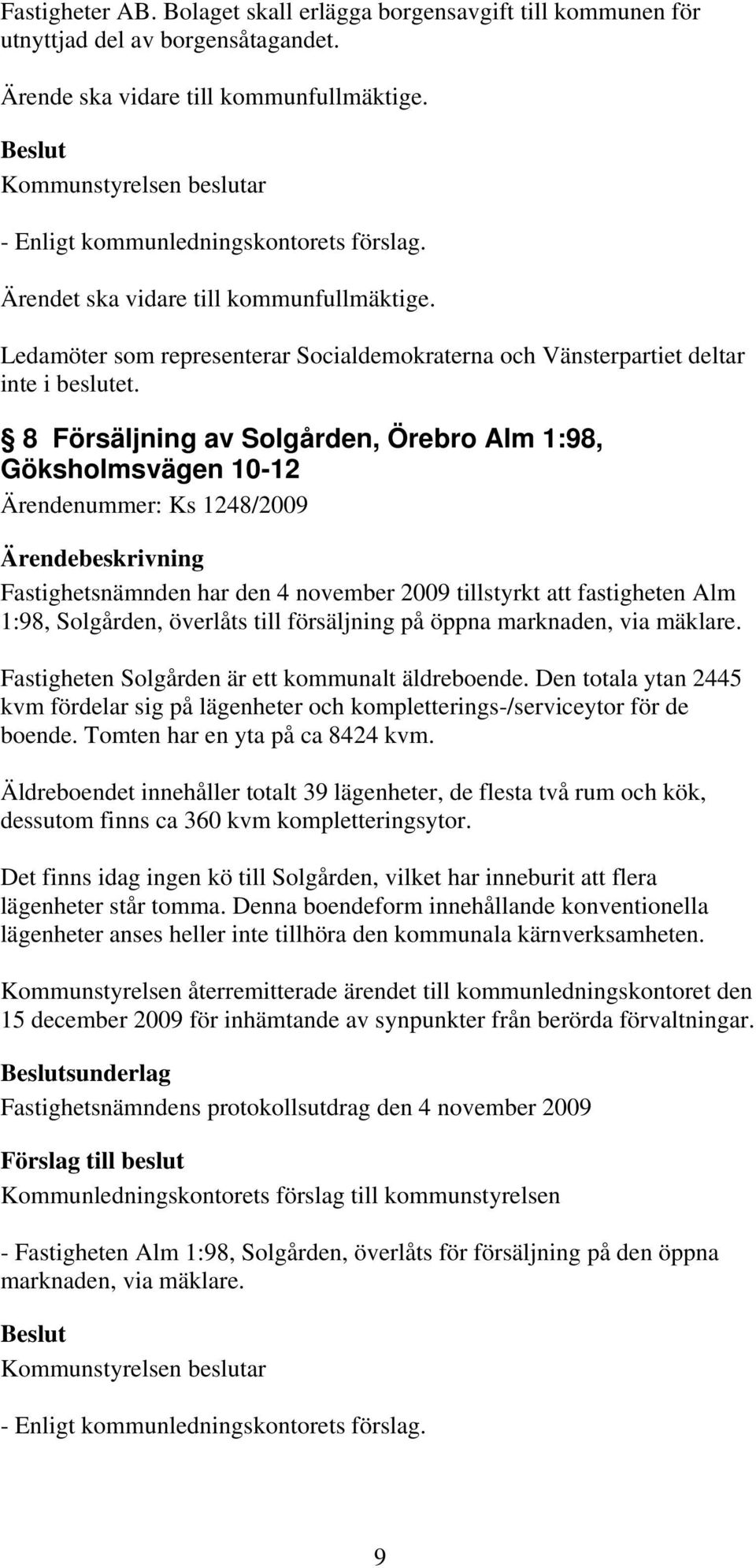 8 Försäljning av Solgården, Örebro Alm 1:98, Göksholmsvägen 10-12 Ärendenummer: Ks 1248/2009 Fastighetsnämnden har den 4 november 2009 tillstyrkt att fastigheten Alm 1:98, Solgården, överlåts till