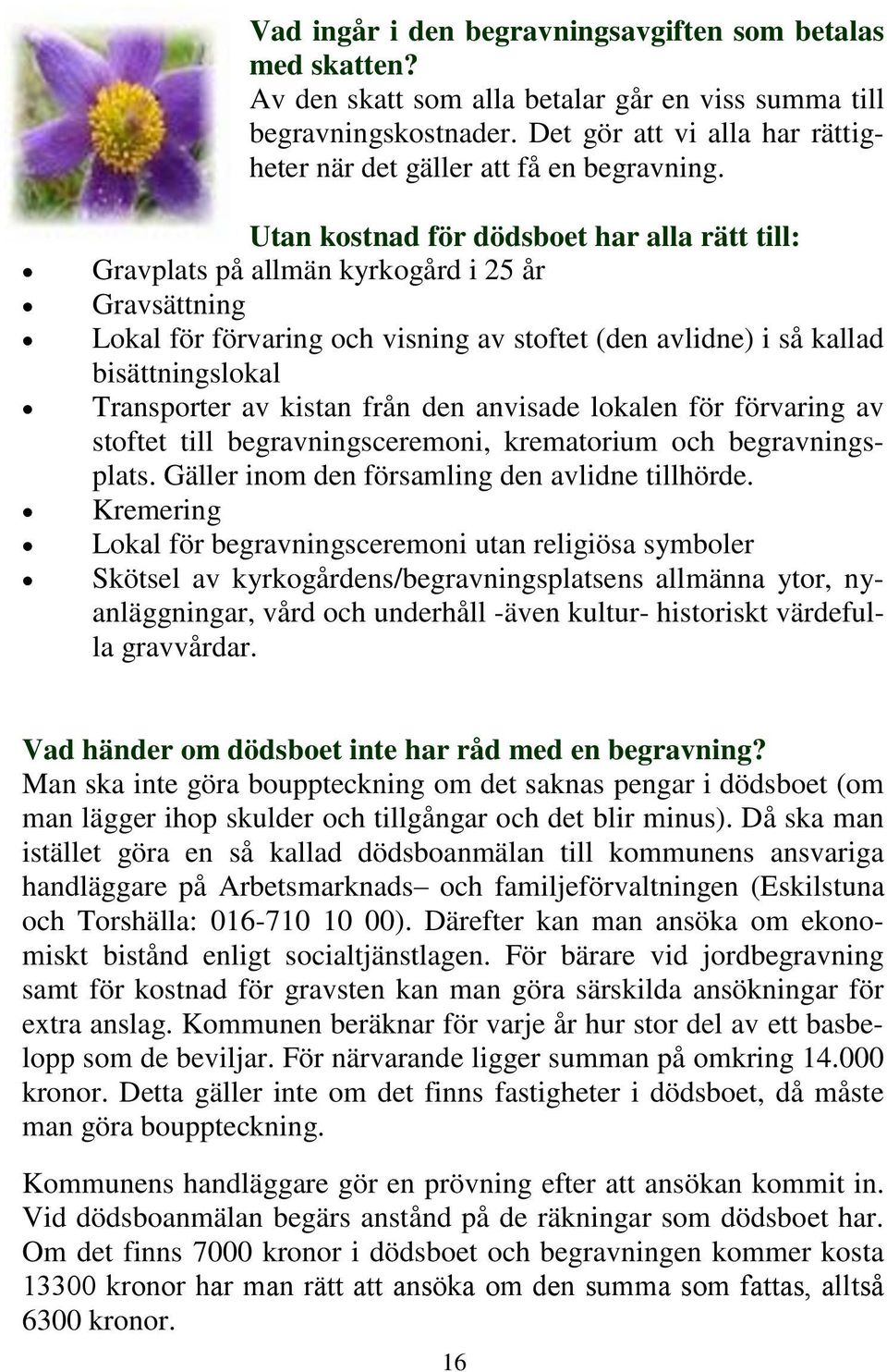 Utan kostnad för dödsboet har alla rätt till: Gravplats på allmän kyrkogård i 25 år Gravsättning Lokal för förvaring och visning av stoftet (den avlidne) i så kallad bisättningslokal Transporter av