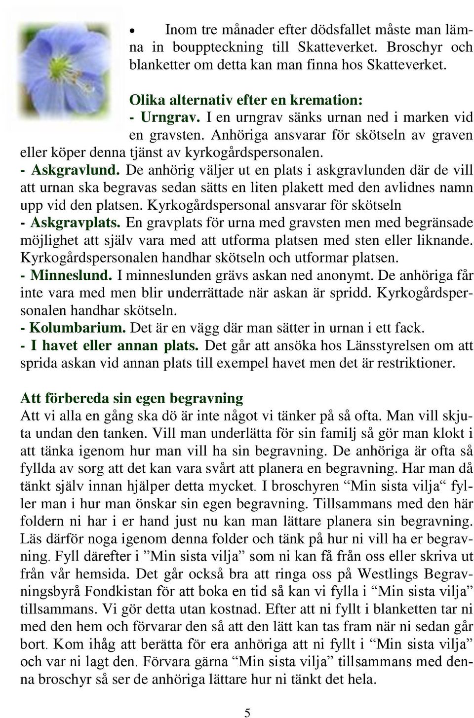 De anhörig väljer ut en plats i askgravlunden där de vill att urnan ska begravas sedan sätts en liten plakett med den avlidnes namn upp vid den platsen.