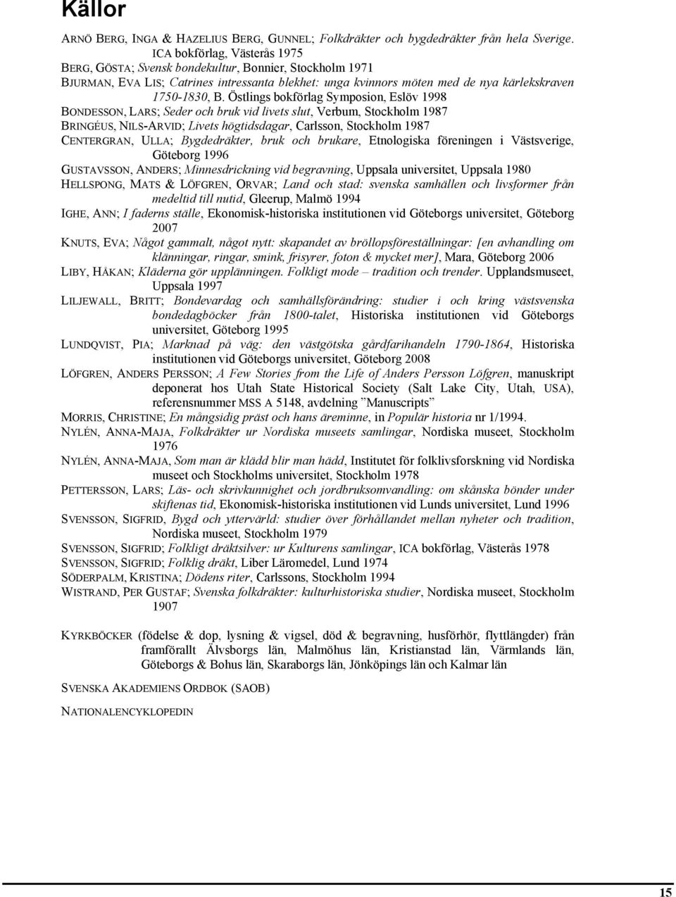 Östlings bokförlag Symposion, Eslöv 1998 BONDESSON, LARS; Seder och bruk vid livets slut, Verbum, Stockholm 1987 BRINGÉUS, NILS-ARVID; Livets högtidsdagar, Carlsson, Stockholm 1987 CENTERGRAN, ULLA;