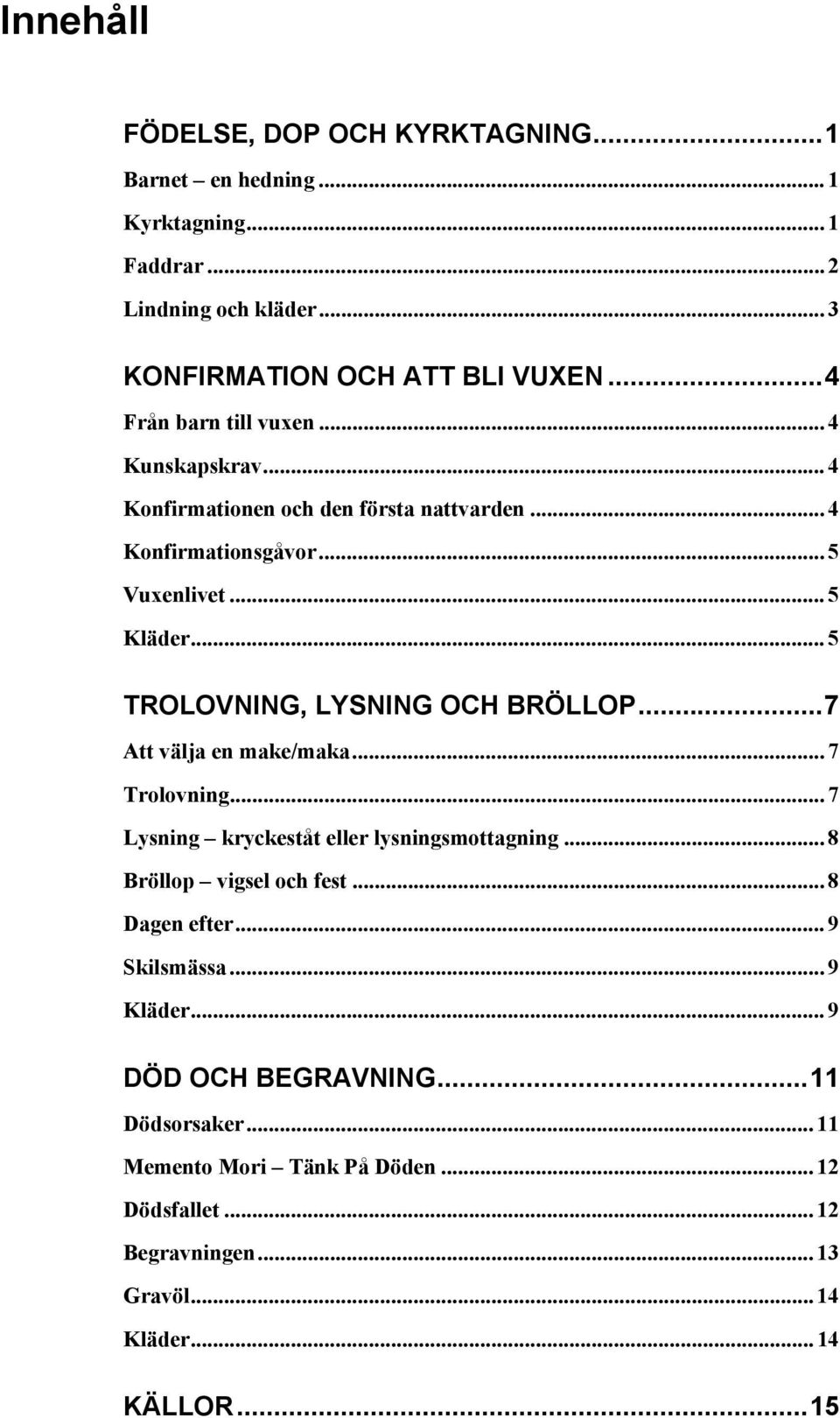 .. 5 TROLOVNING, LYSNING OCH BRÖLLOP...7 Att välja en make/maka... 7 Trolovning... 7 Lysning kryckeståt eller lysningsmottagning... 8 Bröllop vigsel och fest.