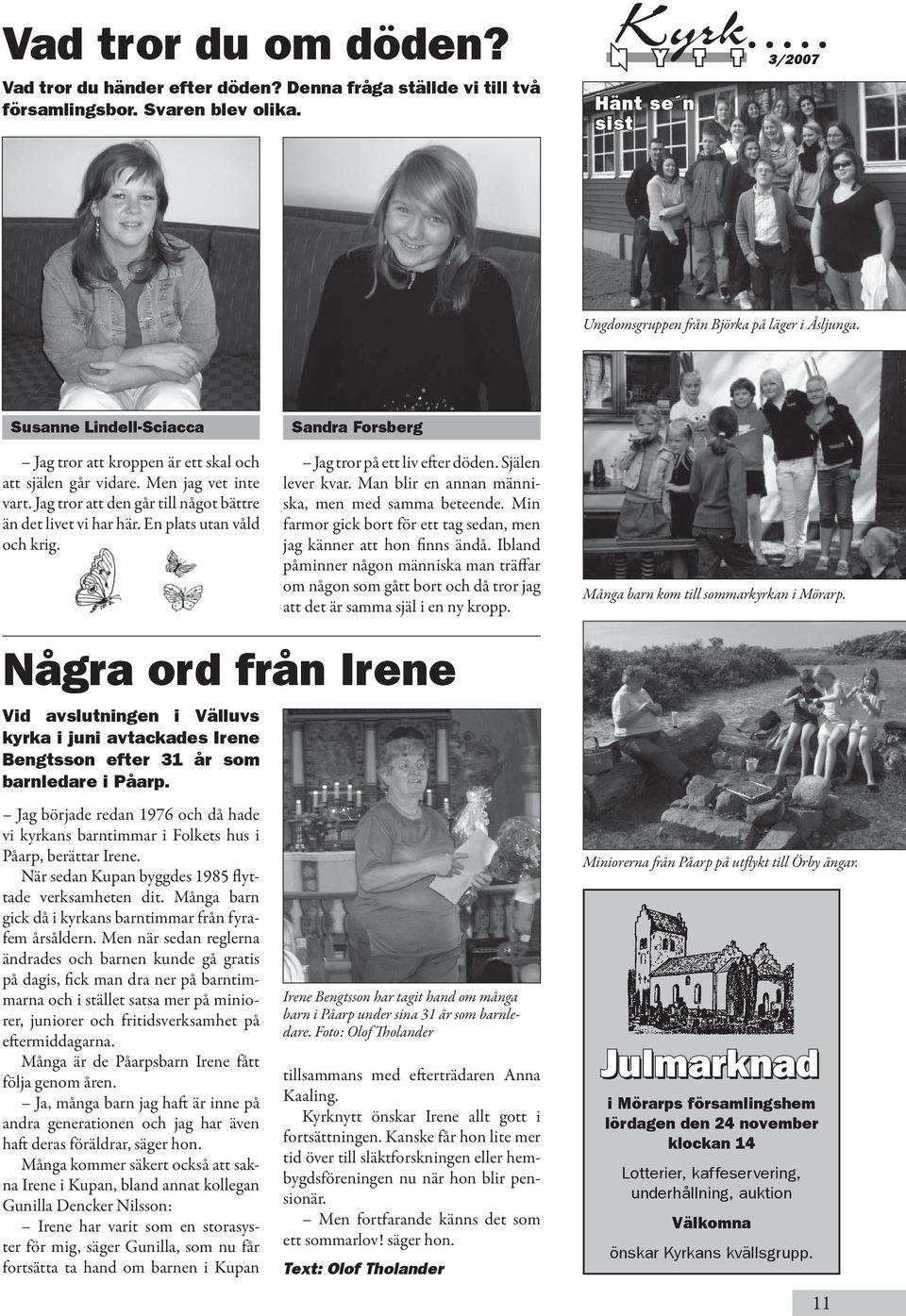 Sandra Forsberg Jag tror på ett liv efter döden. Själen lever kvar. Man blir en annan människa, men med samma beteende. Min farmor gick bort för ett tag sedan, men jag känner att hon finns ändå.