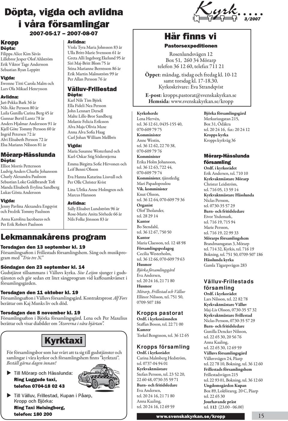 Göte Tommy Persson 60 år Ingrid Petersen 72 år Alvi Elisabeth Persson 72 år Elsa Mariann Nilsson 81 år Mörarp-Hässlunda Döpta: Elliot Morris Pettersson Ludvig Anders Charlie Johansson Charly