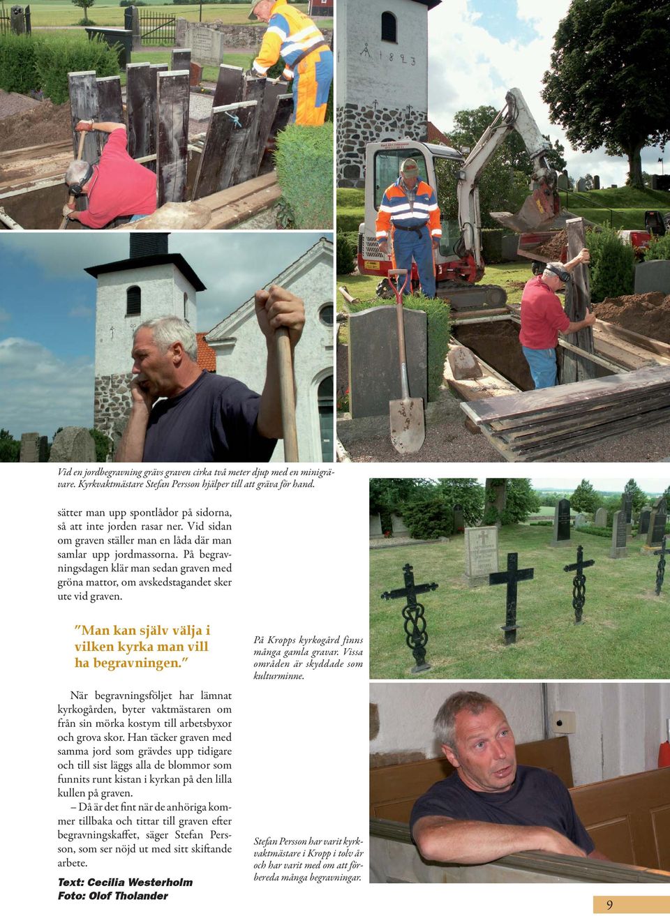 På begravningsdagen klär man sedan graven med gröna mattor, om avskedstagandet sker ute vid graven. Man kan själv välja i vilken kyrka man vill ha begravningen.