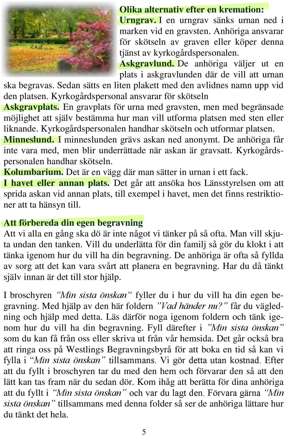 Kyrkogårdspersonal ansvarar för skötseln Askgravplats. En gravplats för urna med gravsten, men med begränsade möjlighet att själv bestämma hur man vill utforma platsen med sten eller liknande.