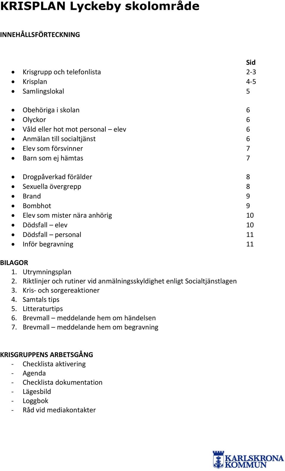 Inför begravning 11 BILAGOR 1. Utrymningsplan 2. Riktlinjer och rutiner vid anmälningsskyldighet enligt Socialtjänstlagen 3. Kris- och sorgereaktioner 4. Samtals tips 5. Litteraturtips 6.