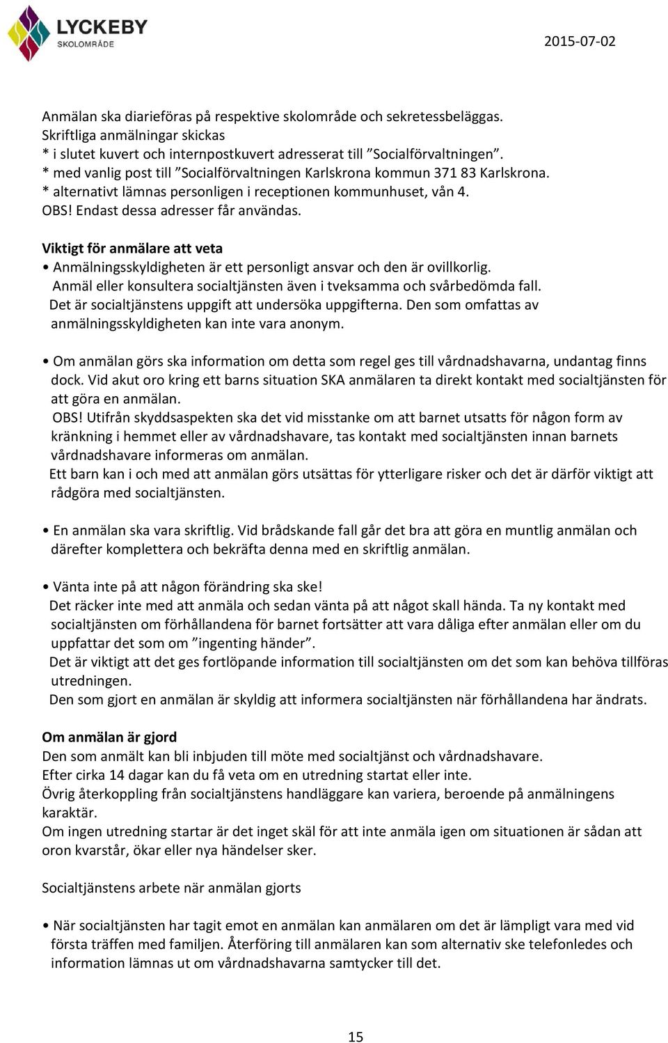 Viktigt för anmälare att veta Anmälningsskyldigheten är ett personligt ansvar och den är ovillkorlig. Anmäl eller konsultera socialtjänsten även i tveksamma och svårbedömda fall.