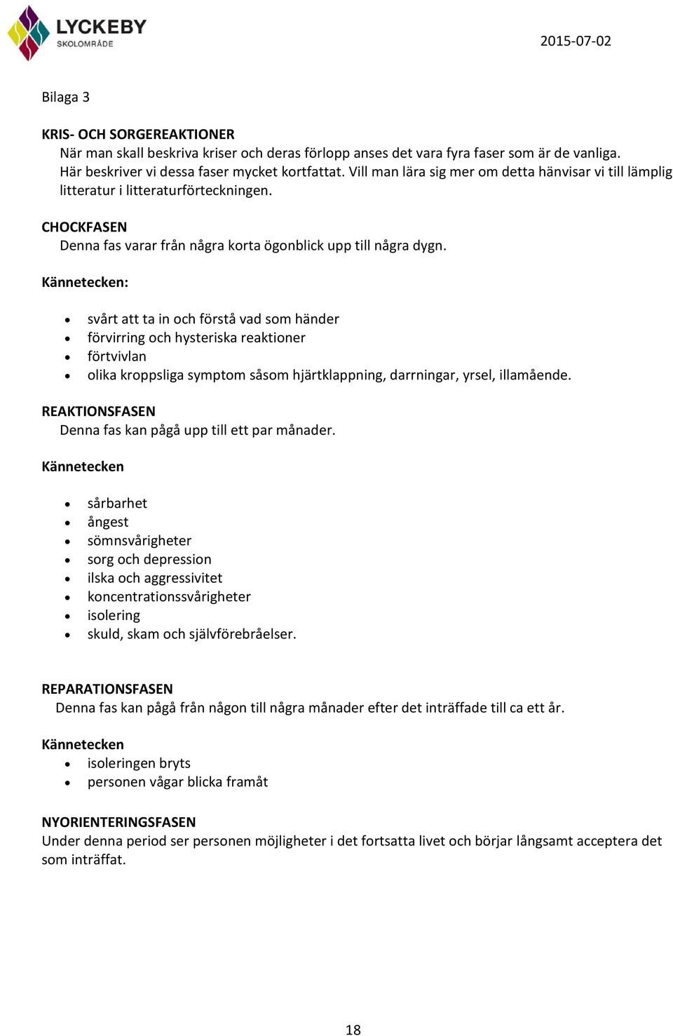 Kännetecken: svårt att ta in och förstå vad som händer förvirring och hysteriska reaktioner förtvivlan olika kroppsliga symptom såsom hjärtklappning, darrningar, yrsel, illamående.