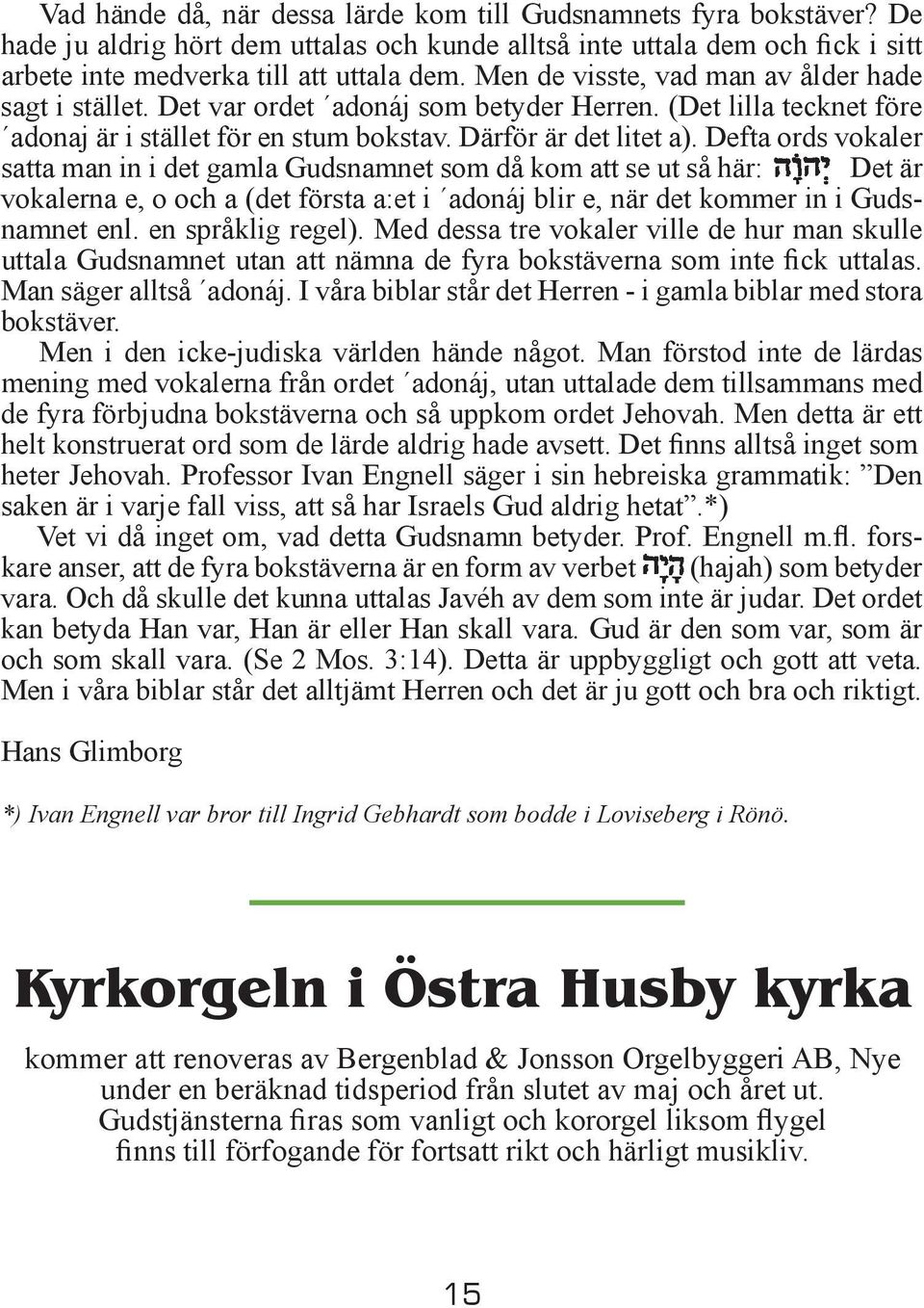 Defta ords vokaler satta man in i det gamla Gudsnamnet som då kom att se ut så här: Det är vokalerna e, o och a (det första a:et i adonáj blir e, när det kommer in i Gudsnamnet enl.