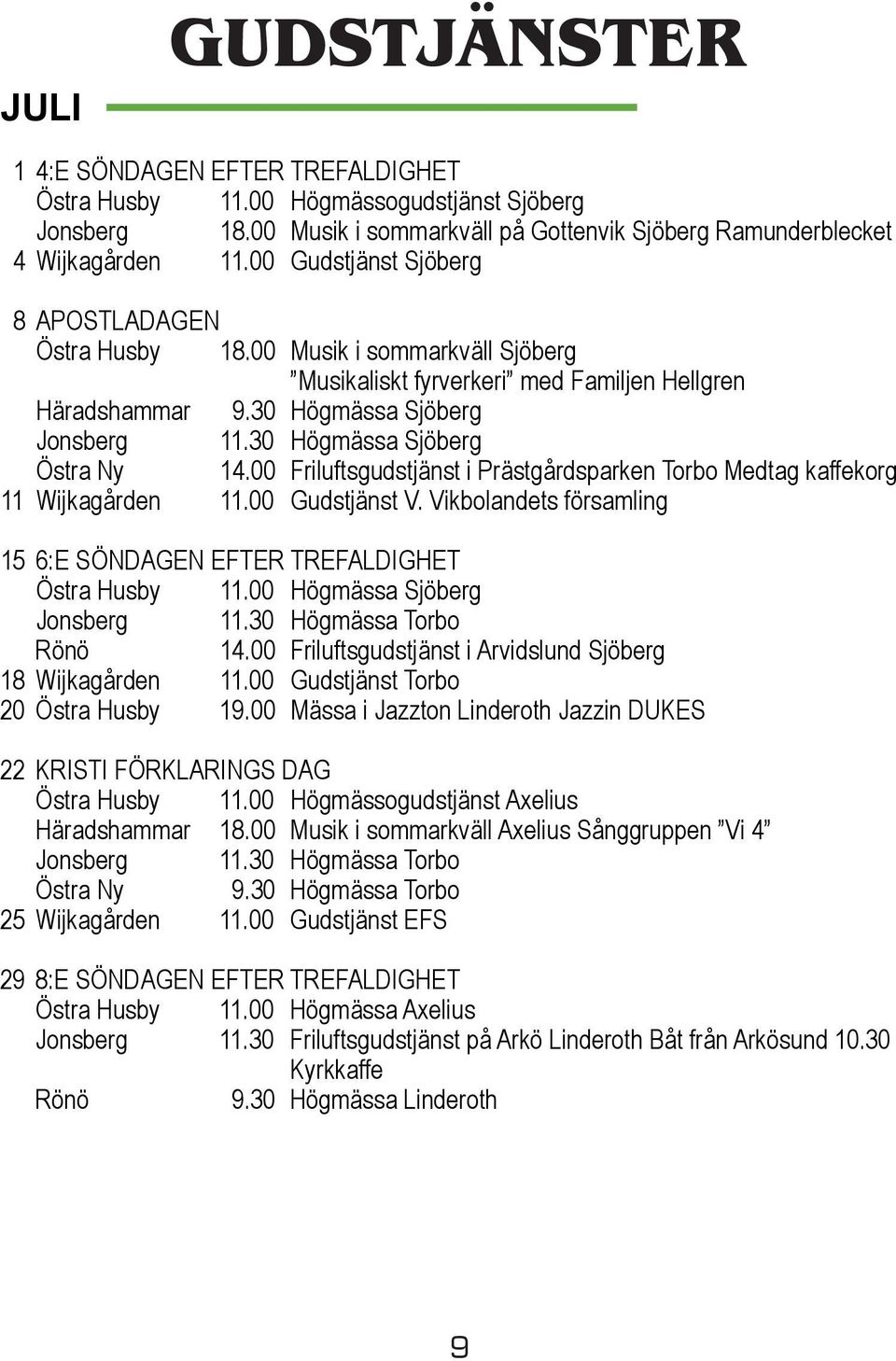 30 Högmässa Sjöberg Östra Ny 14.00 Friluftsgudstjänst i Prästgårdsparken Torbo Medtag kaffekorg 11 Wijkagården 11.00 Gudstjänst V.