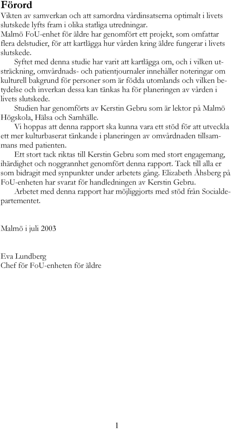 Syftet med denna studie har varit att kartlägga om, och i vilken utsträckning, omvårdnads- och patientjournaler innehåller noteringar om kulturell bakgrund för personer som är födda utomlands och