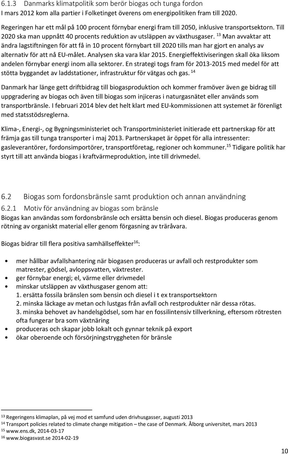 13 Man avvaktar att ändra lagstiftningen för att få in 10 procent förnybart till 2020 tills man har gjort en analys av alternativ för att nå EU-målet. Analysen ska vara klar 2015.