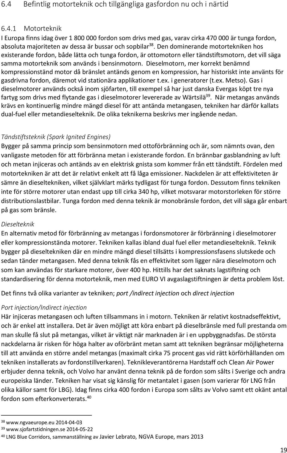 Den dominerande motortekniken hos existerande fordon, både lätta och tunga fordon, är ottomotorn eller tändstiftsmotorn, det vill säga samma motorteknik som används i bensinmotorn.