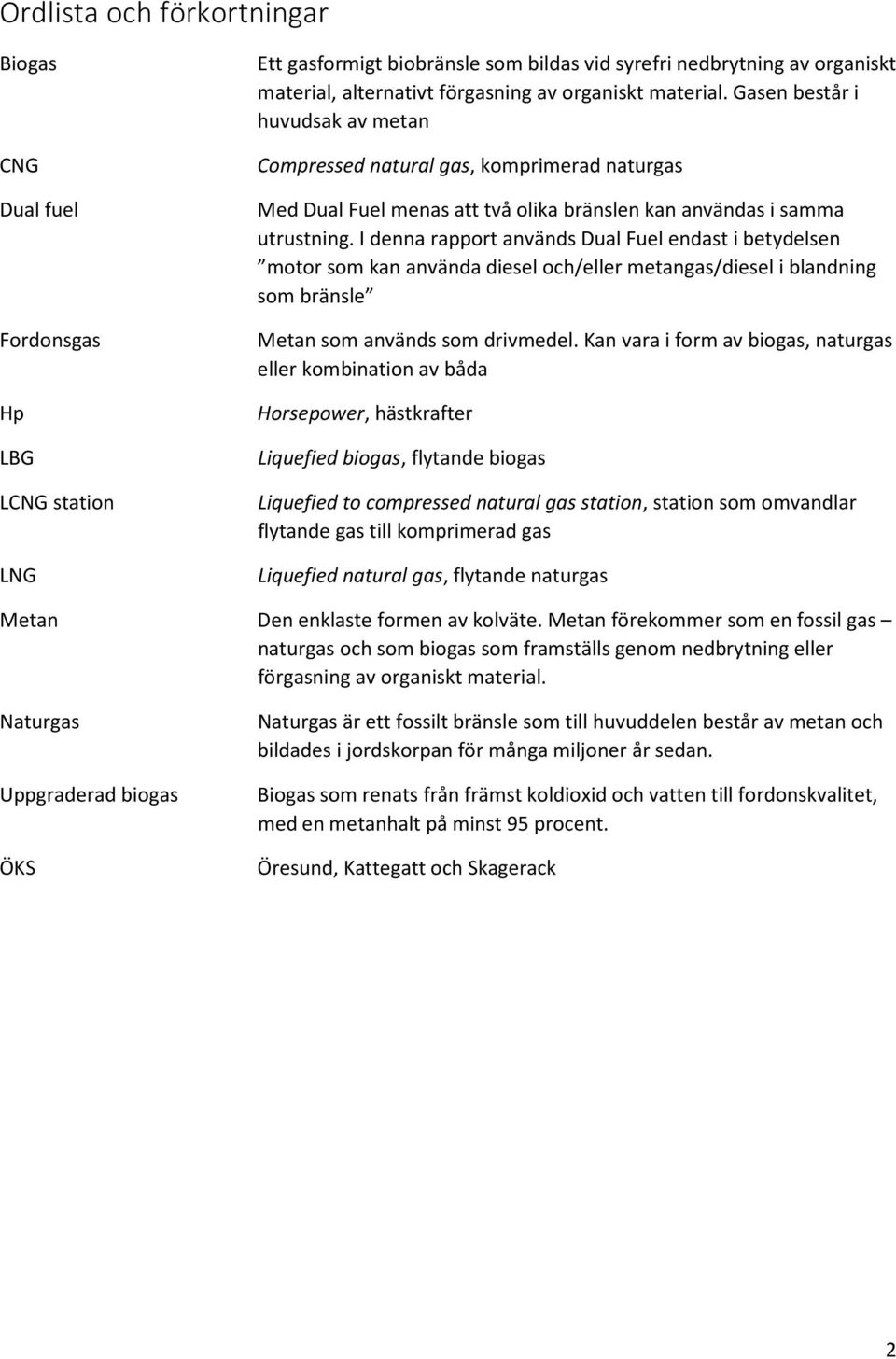 I denna rapport används Dual Fuel endast i betydelsen motor som kan använda diesel och/eller metangas/diesel i blandning som bränsle Metan som används som drivmedel.