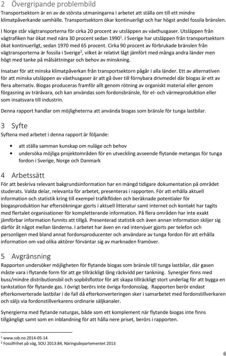 Utsläppen från vägtrafiken har ökat med nära 30 procent sedan 1990 1. I Sverige har utsläppen från transportsektorn ökat kontinuerligt, sedan 1970 med 65 procent.