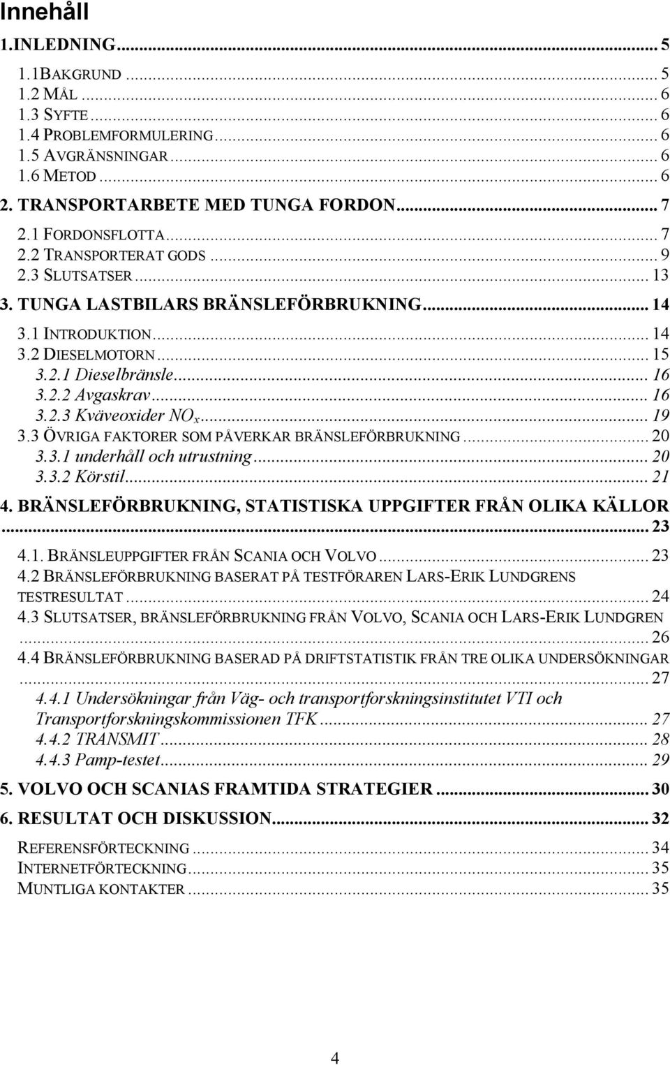 3 ÖVRIGA FAKTORER SOM PÅVERKAR BRÄNSLEFÖRBRUKNING... 20 3.3.1 underhåll och utrustning... 20 3.3.2 Körstil... 21 4. BRÄNSLEFÖRBRUKNING, STATISTISKA UPPGIFTER FRÅN OLIKA KÄLLOR... 23 4.1. BRÄNSLEUPPGIFTER FRÅN SCANIA OCH VOLVO.