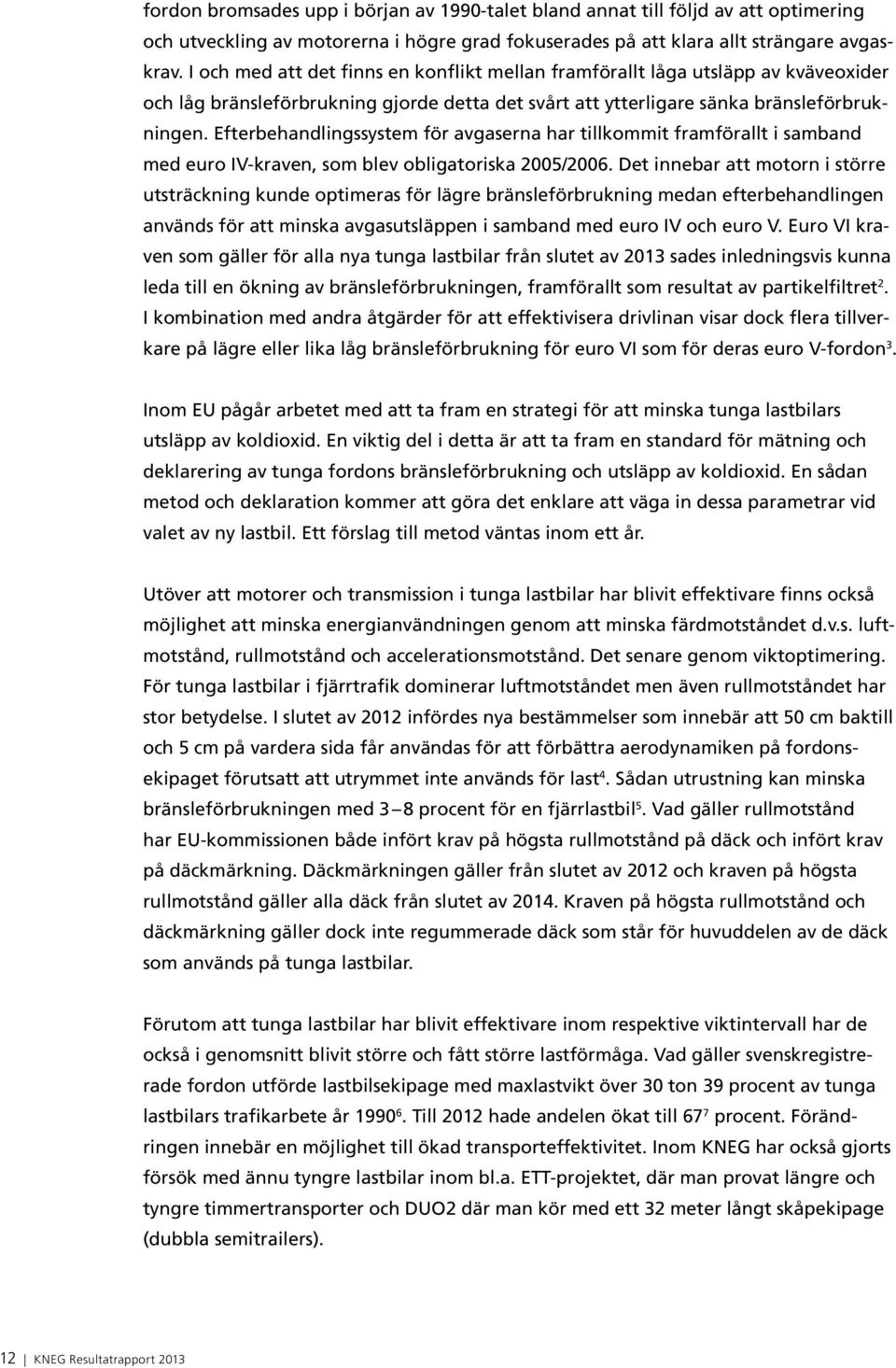 Efterbehandlingssystem för avgaserna har tillkommit framförallt i samband med euro IV-kraven, som blev obligatoriska 2005/2006.