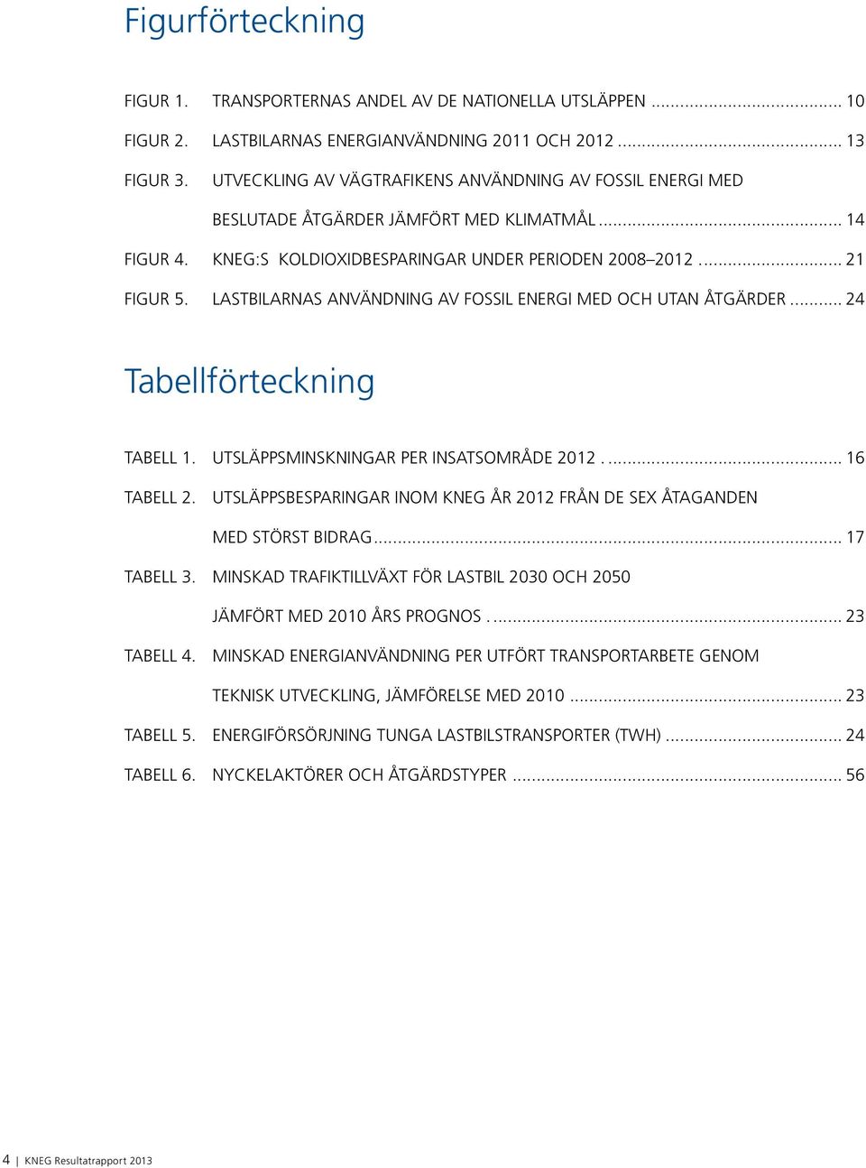 lastbilarnas användning av fossil energi med och utan åtgärder... 24 Tabellförteckning Tabell 1. Utsläppsminskningar per insatsområde 2012... 16 Tabell 2.