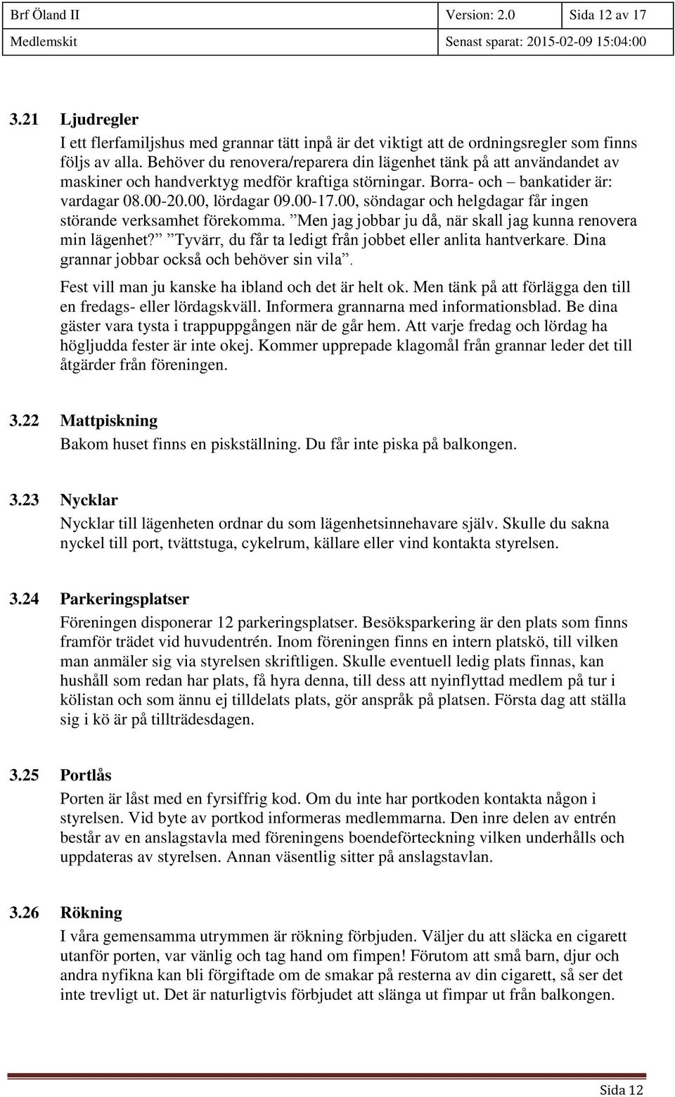 00, söndagar och helgdagar får ingen störande verksamhet förekomma. Men jag jobbar ju då, när skall jag kunna renovera min lägenhet? Tyvärr, du får ta ledigt från jobbet eller anlita hantverkare.